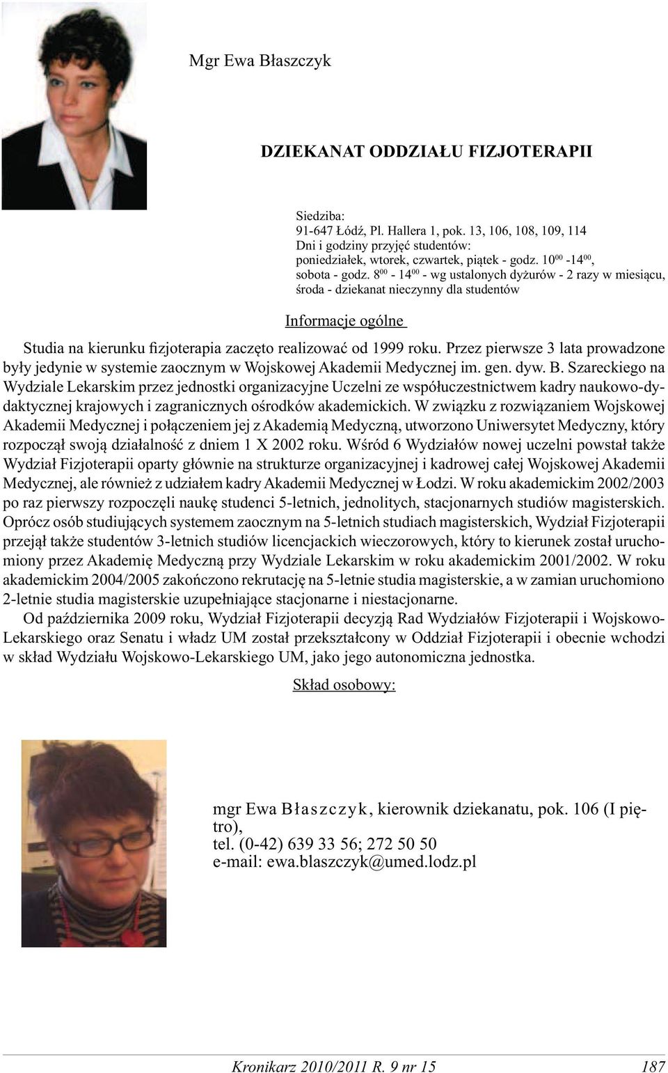 8 00-14 00 - wg ustalonych dyżurów - 2 razy w miesiącu, środa - dziekanat nieczynny dla studentów Informacje ogólne Studia na kierunku fizjoterapia zaczęto realizować od 1999 roku.