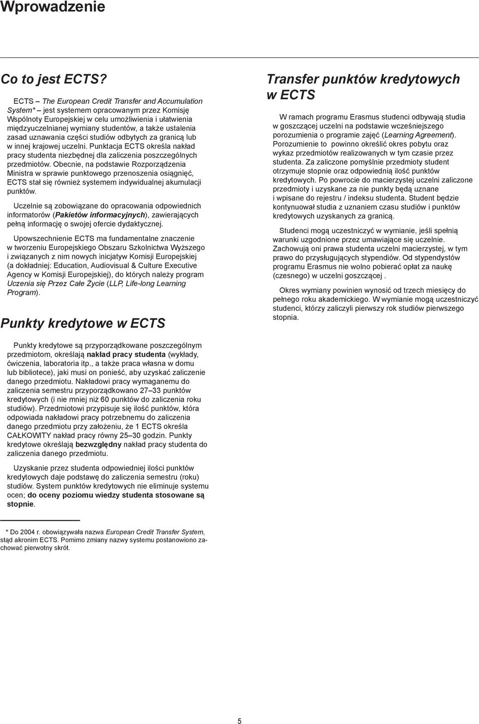 ustalenia zasad uznawania części studiów odbytych za granicą lub w innej krajowej uczelni. Punktacja ECTS określa nakład pracy studenta niezbędnej dla zaliczenia poszczególnych przedmiotów.