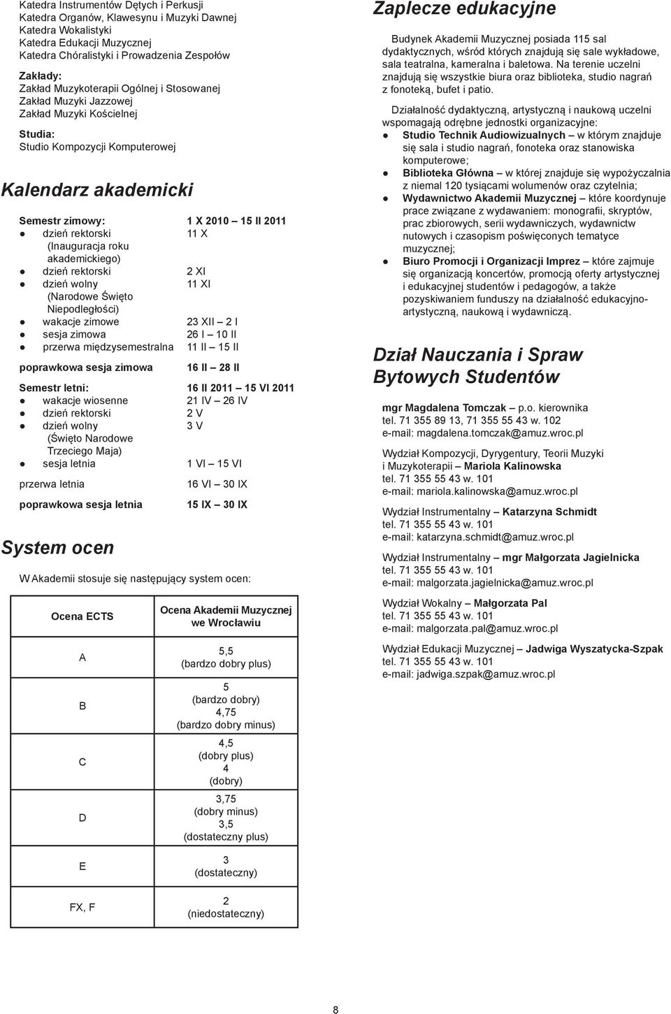 (Inauguracja roku akademickiego) dzień rektorski 2 XI dzień wolny 11 XI (Narodowe Święto Niepodległości) wakacje zimowe 23 XII 2 I sesja zimowa 26 I 10 II przerwa międzysemestralna 11 II 15 II