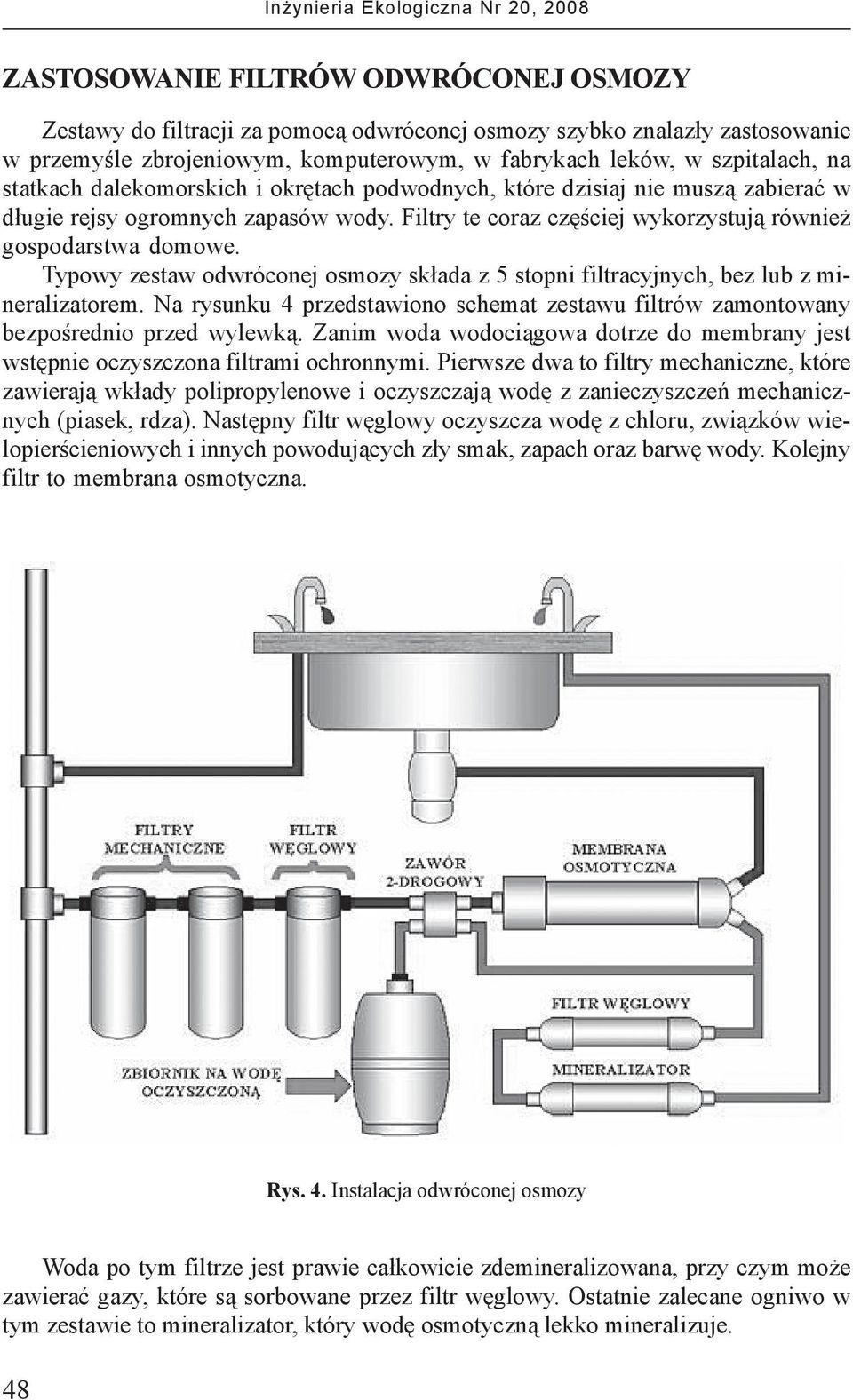 Typowy zestaw odwróconej osmozy sk³ada z 5 stopni filtracyjnych, bez lub z mineralizatorem. Na rysunku 4 przedstawiono schemat zestawu filtrów zamontowany bezpoœrednio przed wylewk¹.
