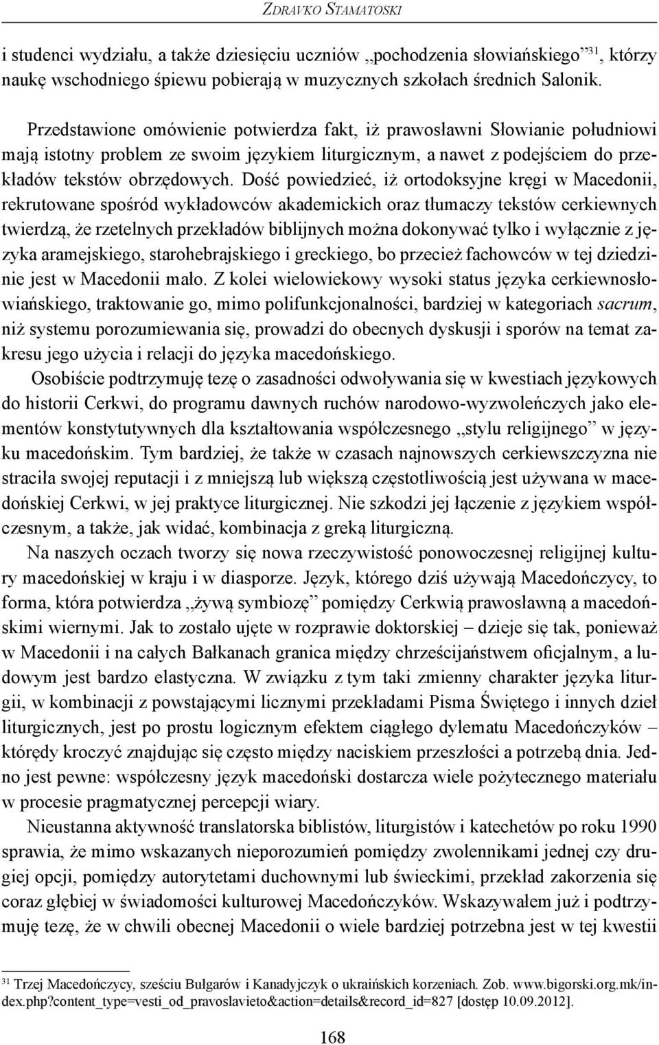 Dość powiedzieć, iż ortodoksyjne kręgi w Macedonii, rekrutowane spośród wykładowców akademickich oraz tłumaczy tekstów cerkiewnych twierdzą, że rzetelnych przekładów biblijnych można dokonywać tylko