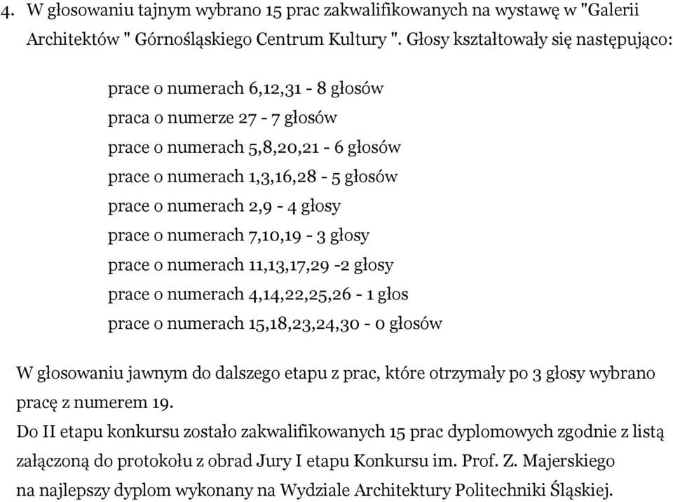 głosy prace o numerach 11,13,17,29-2 głosy prace o numerach 4,14,22,25,26-1 głos prace o numerach 15,18,23,24,30-0 głosów W głosowaniu jawnym do dalszego etapu z prac, które otrzymały po 3 głosy