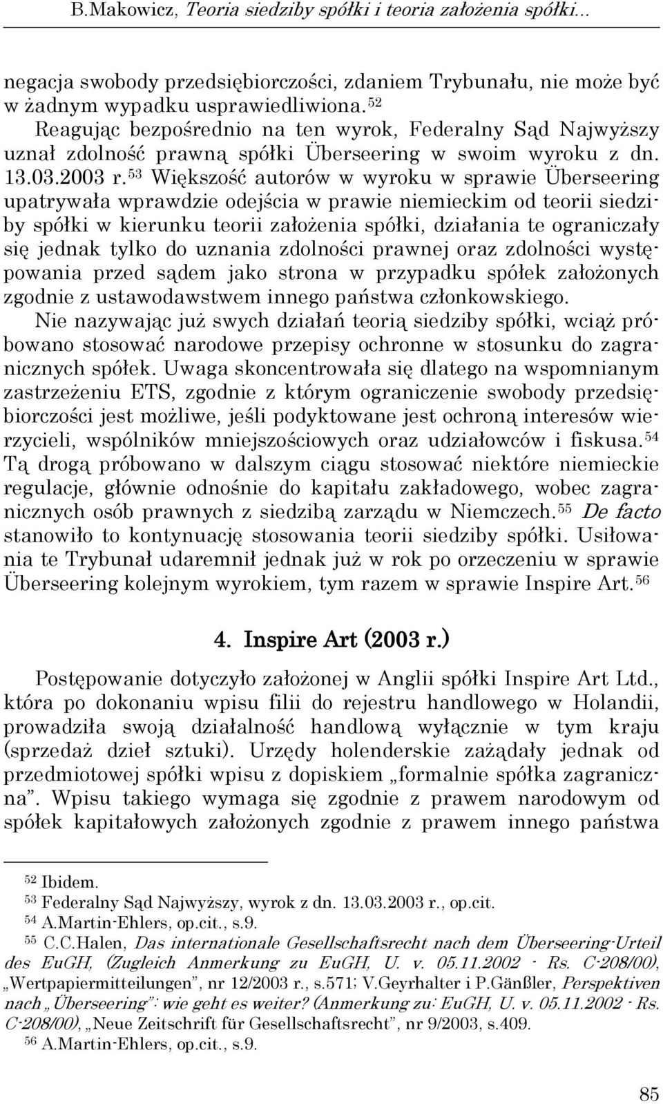 53 Większość autorów w wyroku w sprawie Überseering upatrywała wprawdzie odejścia w prawie niemieckim od teorii siedziby spółki w kierunku teorii założenia spółki, działania te ograniczały się jednak
