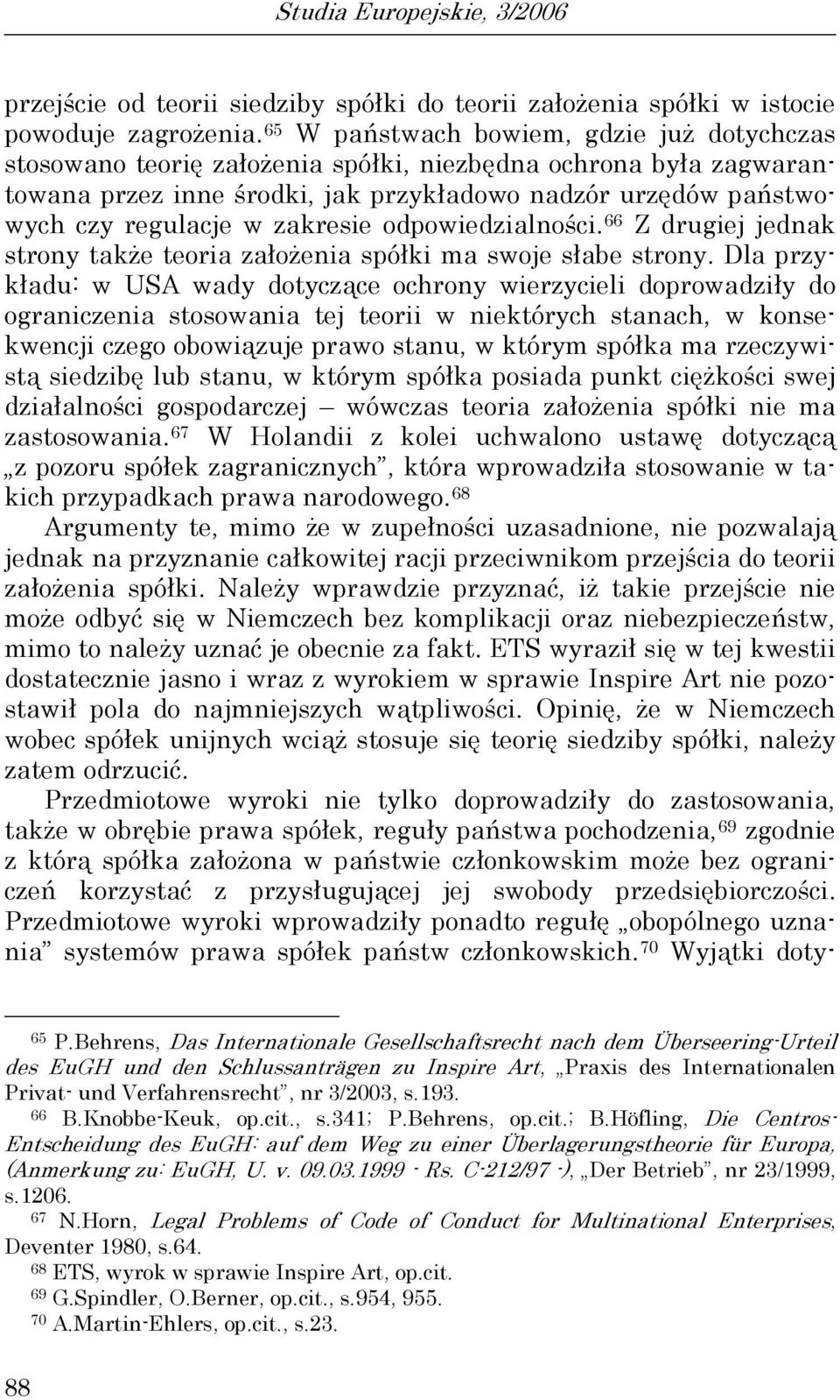 zakresie odpowiedzialności. 66 Z drugiej jednak strony także teoria założenia spółki ma swoje słabe strony.