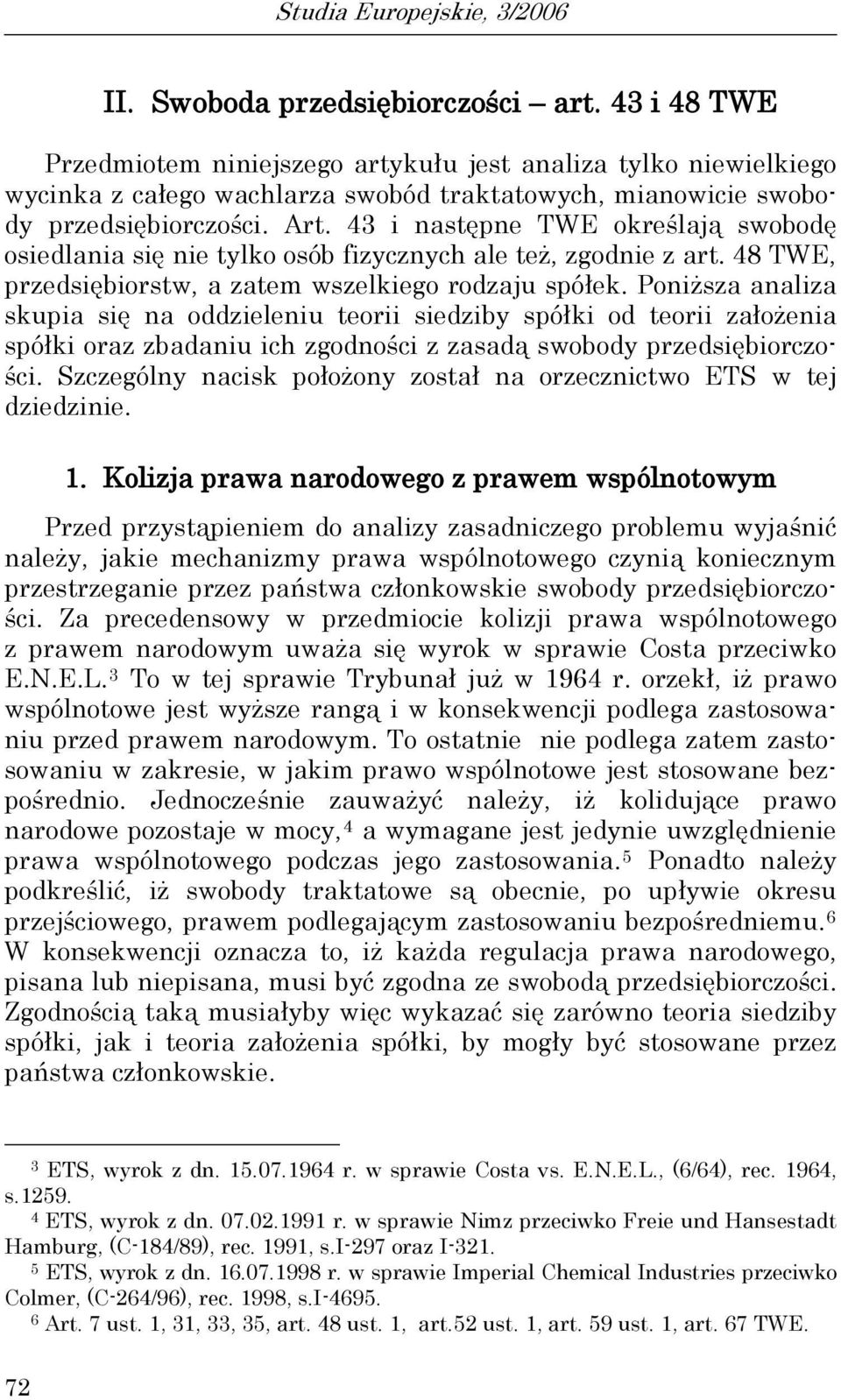 43 i następne TWE określają swobodę osiedlania się nie tylko osób fizycznych ale też, zgodnie z art. 48 TWE, przedsiębiorstw, a zatem wszelkiego rodzaju spółek.
