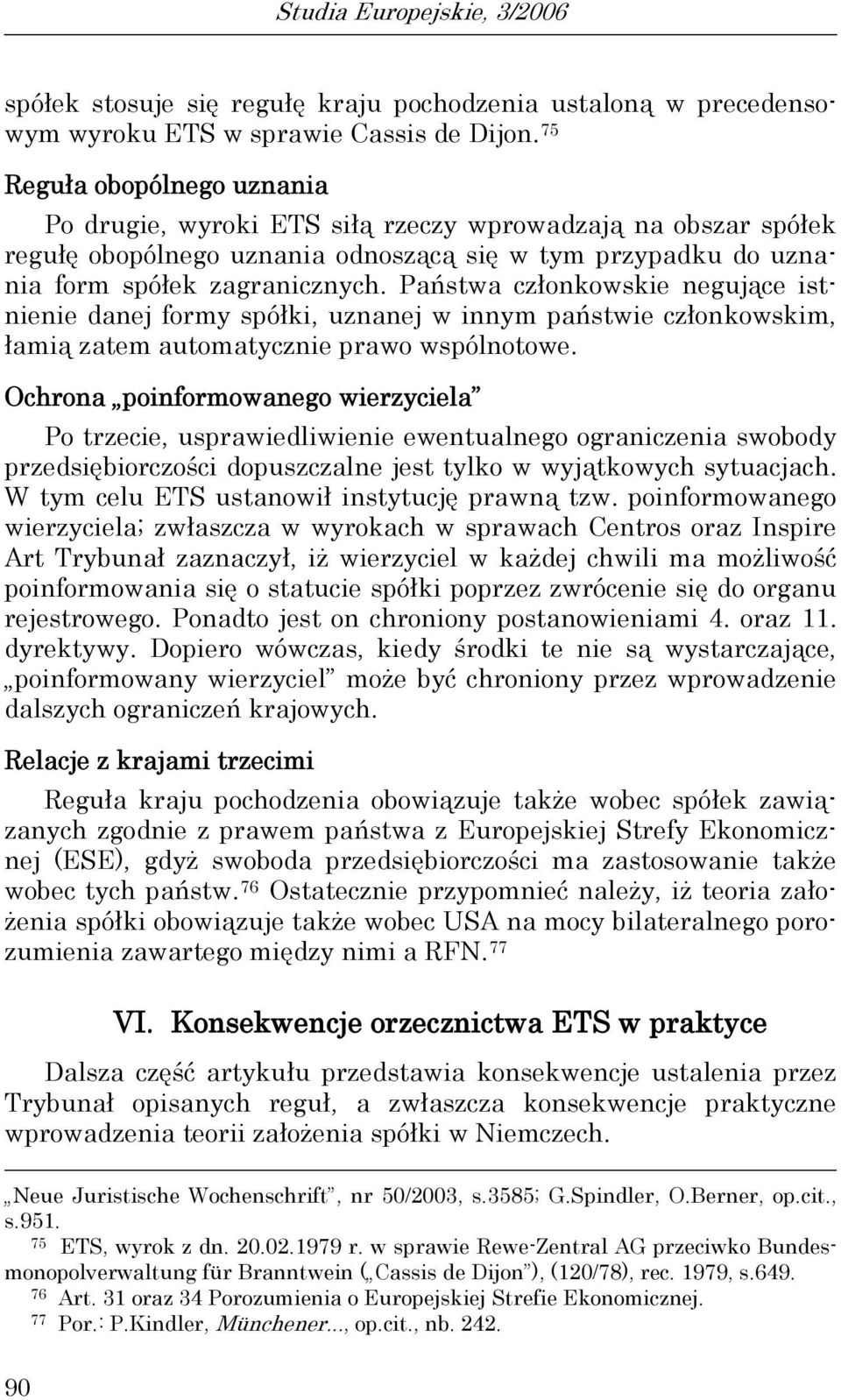 Państwa członkowskie negujące istnienie danej formy spółki, uznanej w innym państwie członkowskim, łamią zatem automatycznie prawo wspólnotowe.