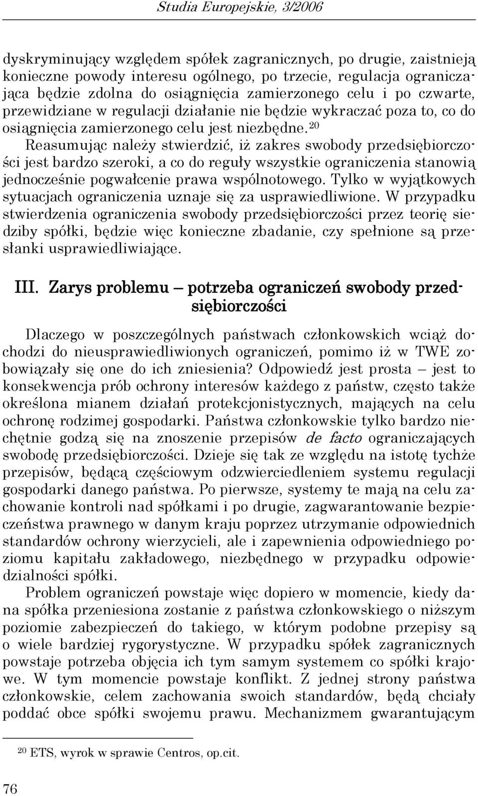 20 Reasumując należy stwierdzić, iż zakres swobody przedsiębiorczości jest bardzo szeroki, a co do reguły wszystkie ograniczenia stanowią jednocześnie pogwałcenie prawa wspólnotowego.