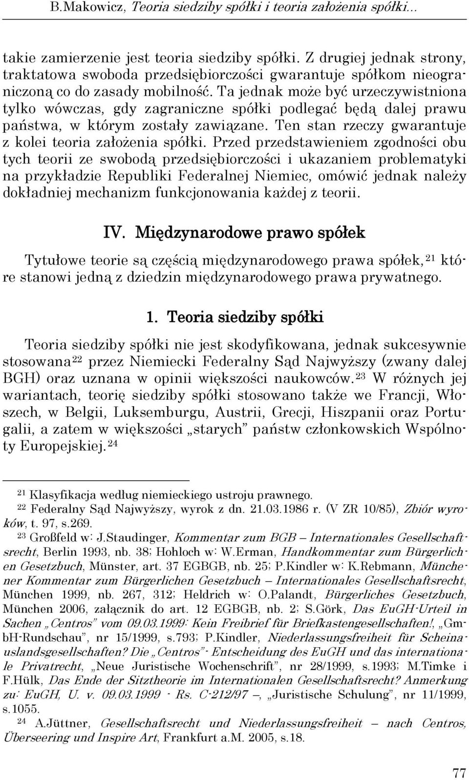 Ta jednak może być urzeczywistniona tylko wówczas, gdy zagraniczne spółki podlegać będą dalej prawu państwa, w którym zostały zawiązane. Ten stan rzeczy gwarantuje z kolei teoria założenia spółki.