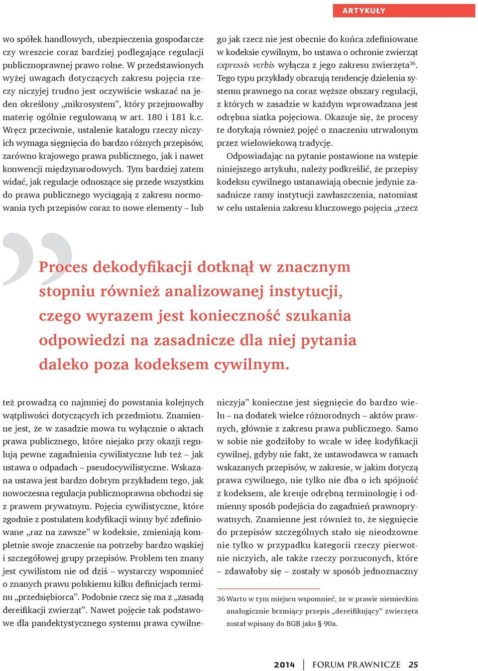 180 i 181 k.c. Wręcz przeciwnie, ustalenie katalogu rzeczy niczyich wymaga sięgnięcia do bardzo różnych przepisów, zarówno krajowego prawa publicznego, jak i nawet konwencji międzynarodowych.