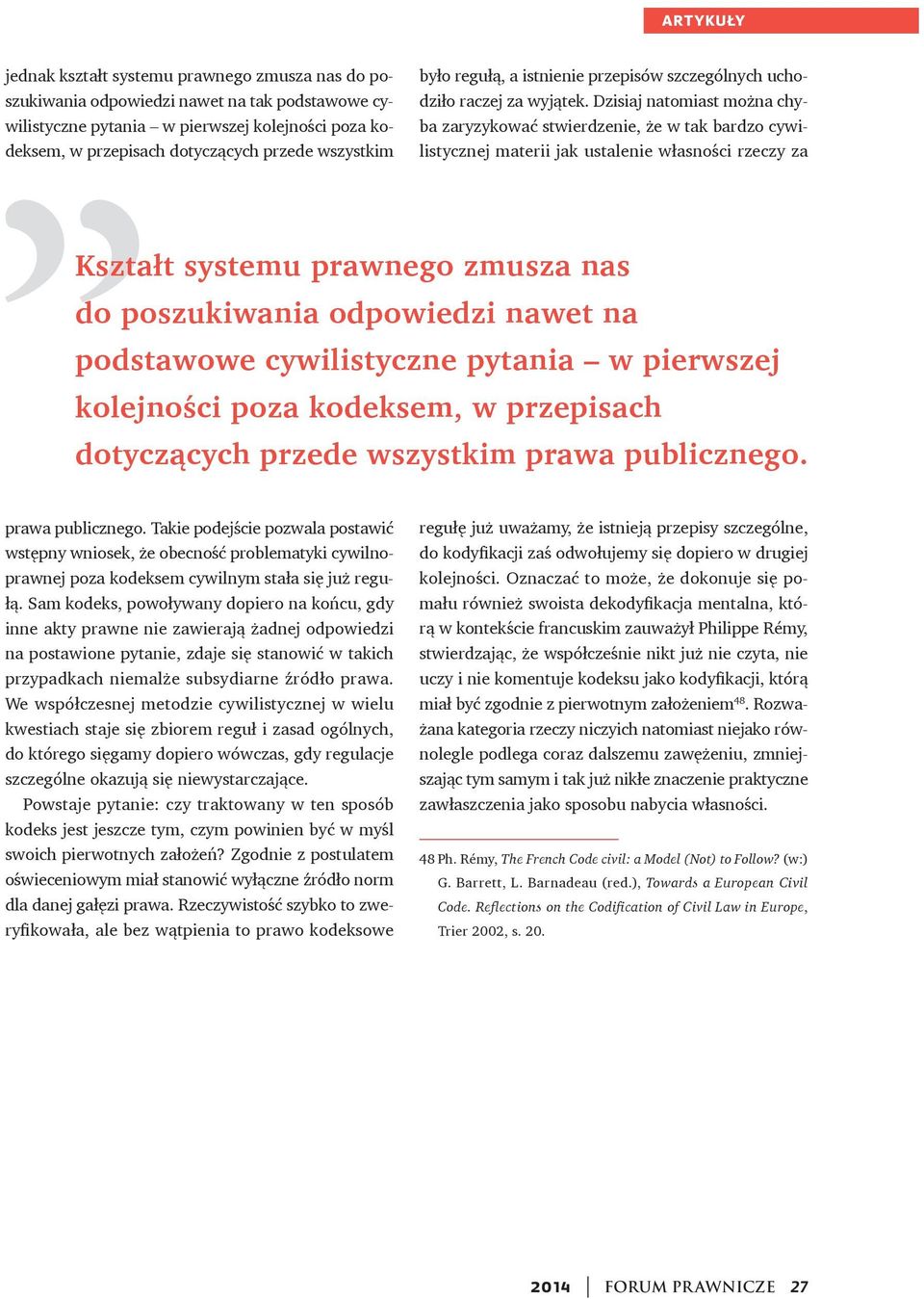 Dzisiaj natomiast można chyba zaryzykować stwierdzenie, że w tak bardzo cywilistycznej materii jak ustalenie własności rzeczy za Kształt systemu prawnego zmusza nas do poszukiwania odpowiedzi nawet