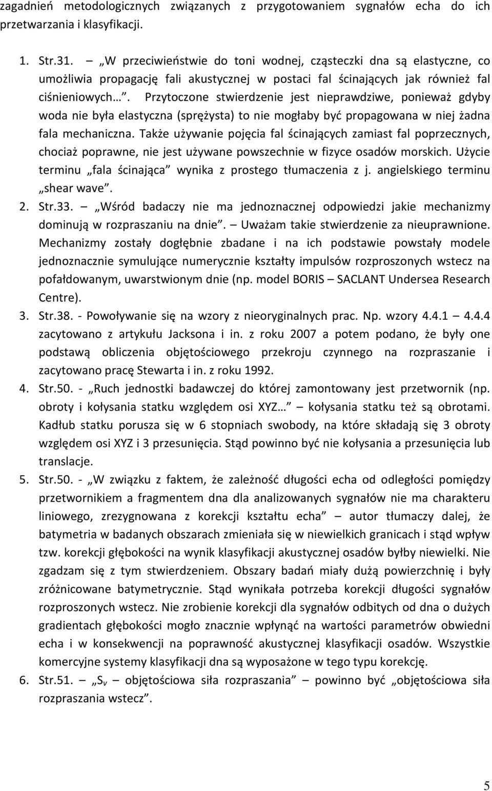 Przytoczone stwierdzenie jest nieprawdziwe, ponieważ gdyby woda nie była elastyczna (sprężysta) to nie mogłaby być propagowana w niej żadna fala mechaniczna.