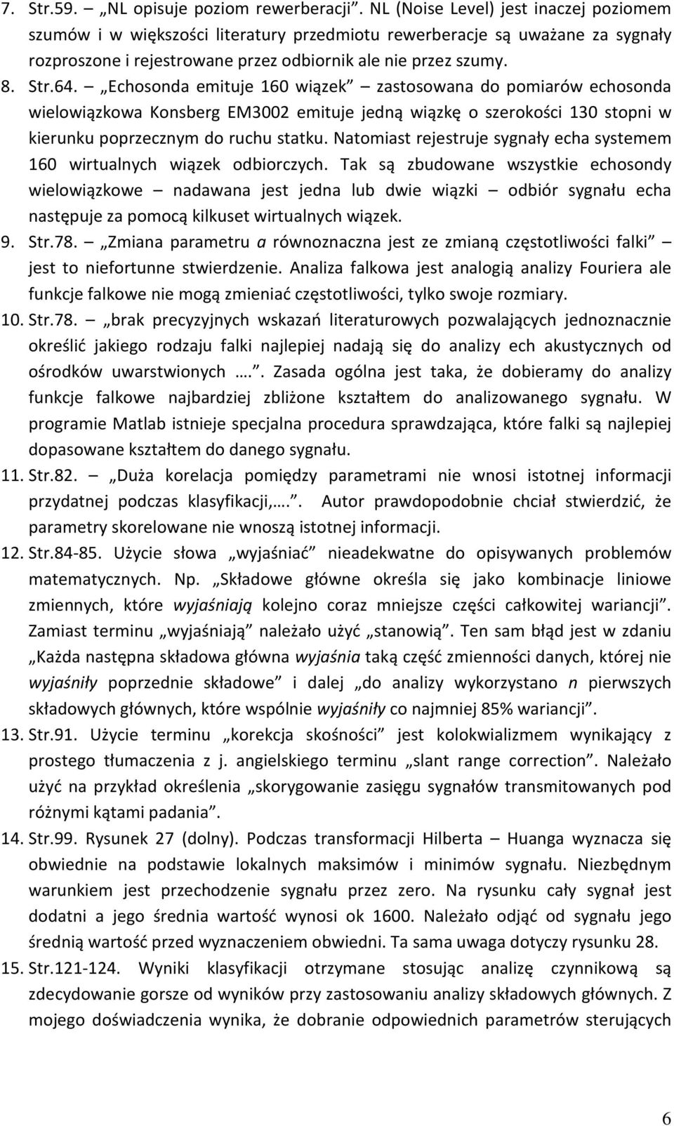 Echosonda emituje 160 wiązek zastosowana do pomiarów echosonda wielowiązkowa Konsberg EM3002 emituje jedną wiązkę o szerokości 130 stopni w kierunku poprzecznym do ruchu statku.