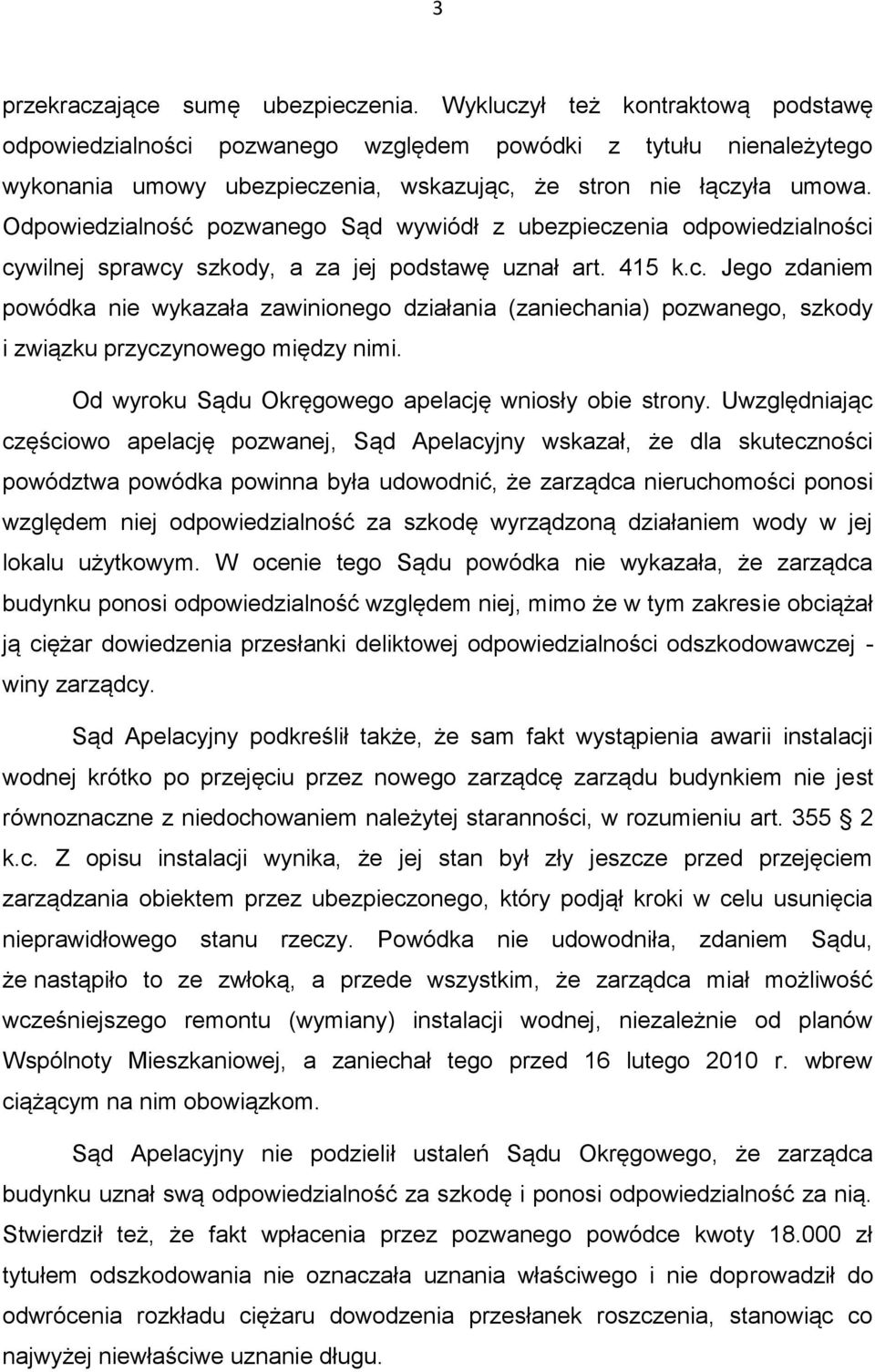 Odpowiedzialność pozwanego Sąd wywiódł z ubezpieczenia odpowiedzialności cywilnej sprawcy szkody, a za jej podstawę uznał art. 415 k.c. Jego zdaniem powódka nie wykazała zawinionego działania (zaniechania) pozwanego, szkody i związku przyczynowego między nimi.
