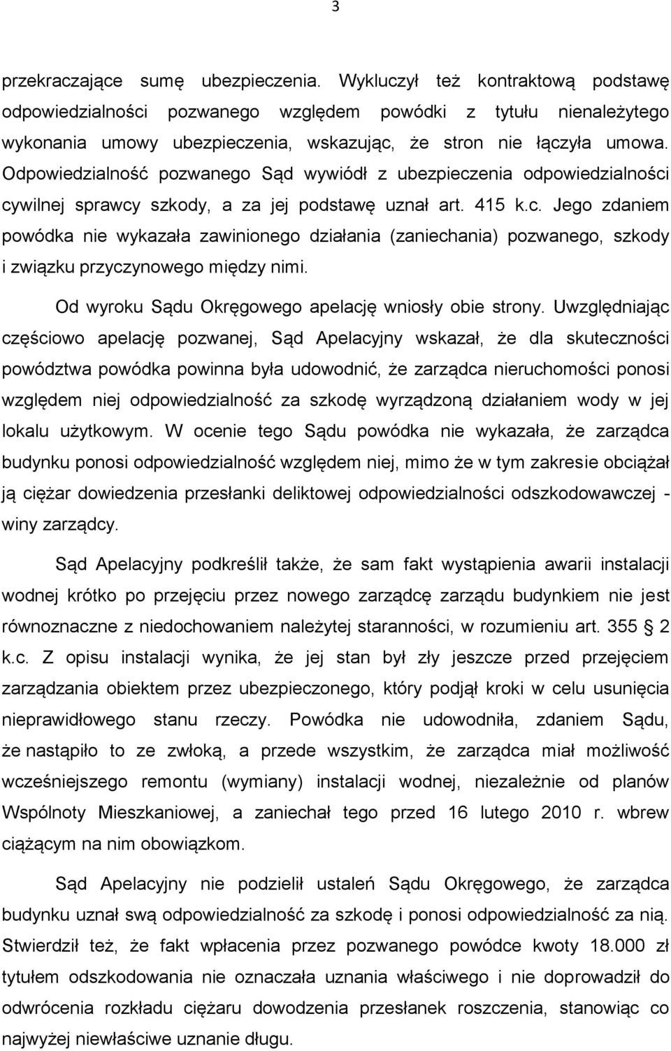 Odpowiedzialność pozwanego Sąd wywiódł z ubezpieczenia odpowiedzialności cywilnej sprawcy szkody, a za jej podstawę uznał art. 415 k.c. Jego zdaniem powódka nie wykazała zawinionego działania (zaniechania) pozwanego, szkody i związku przyczynowego między nimi.