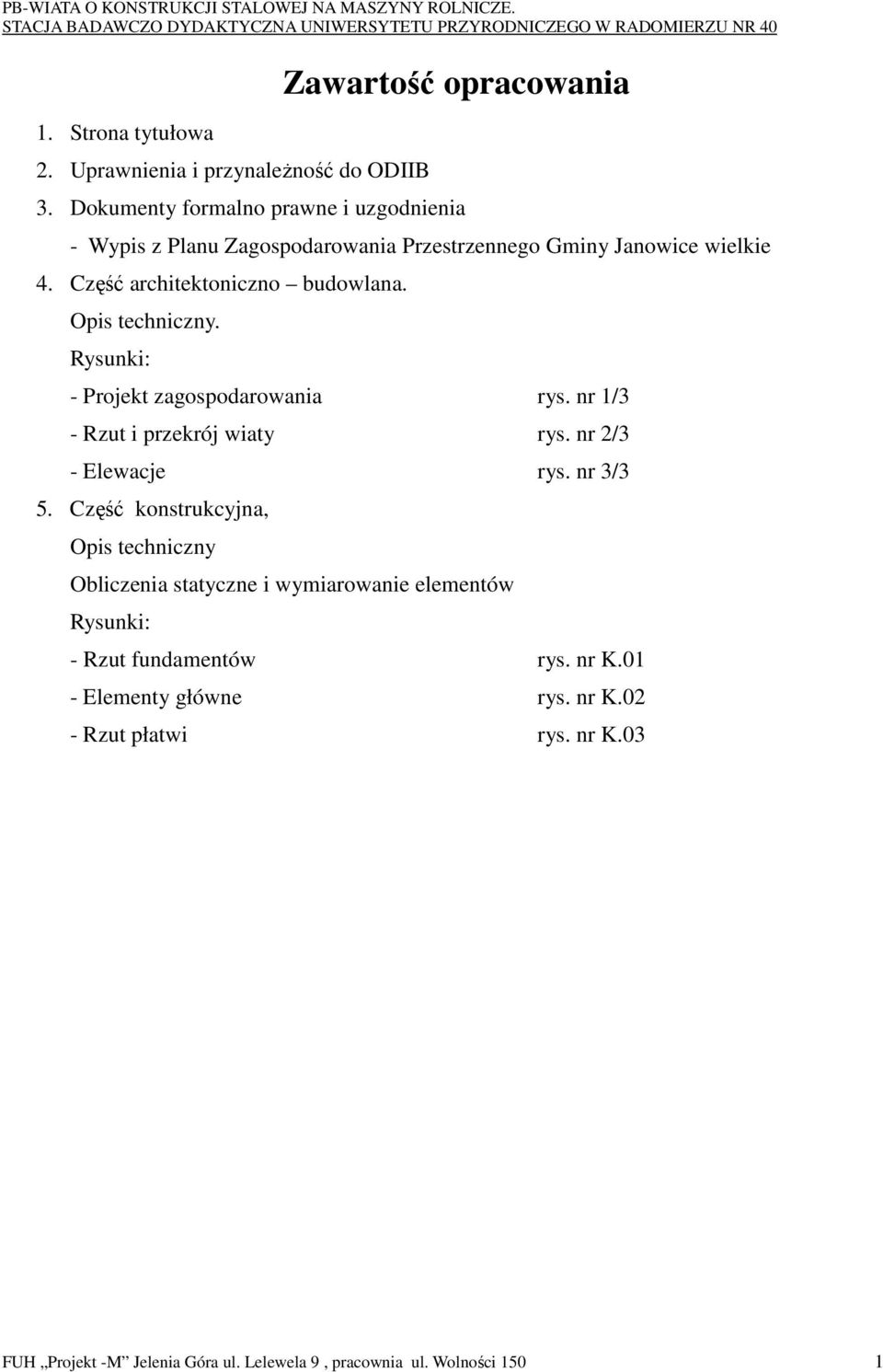 Opis techniczny. Rysunki: - Projekt zagospodarowania rys. nr 1/3 - Rzut i przekrój wiaty rys. nr 2/3 - Elewacje rys. nr 3/3 5.