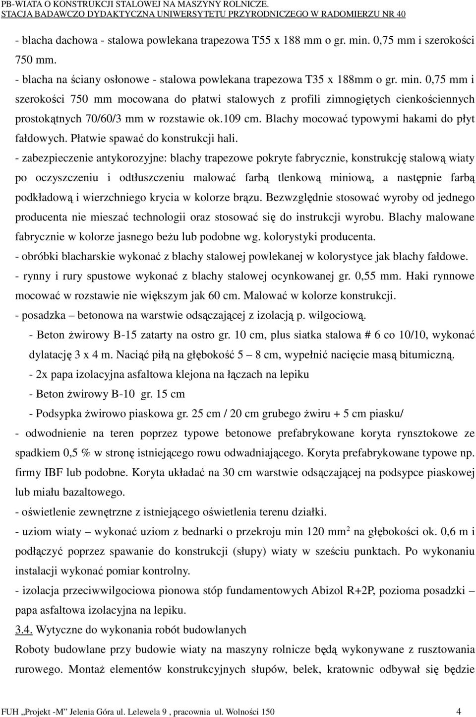 0,75 mm i szerokości 750 mm mocowana do płatwi stalowych z profili zimnogiętych cienkościennych prostokątnych 70/60/3 mm w rozstawie ok.109 cm. Blachy mocować typowymi hakami do płyt fałdowych.
