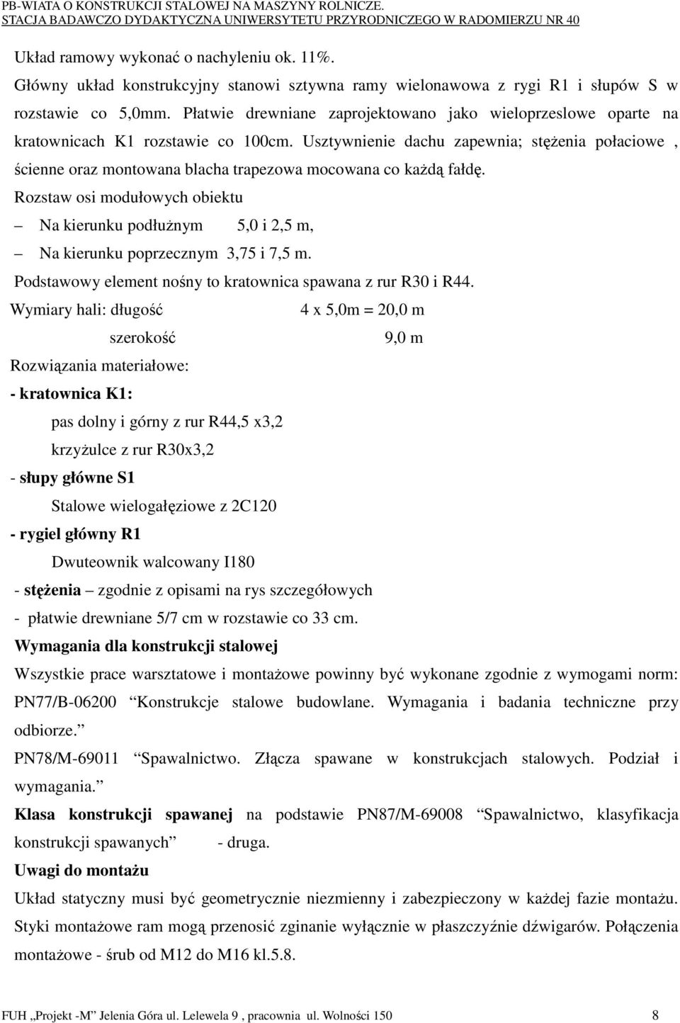 Usztywnienie dachu zapewnia; stęŝenia połaciowe, ścienne oraz montowana blacha trapezowa mocowana co kaŝdą fałdę.