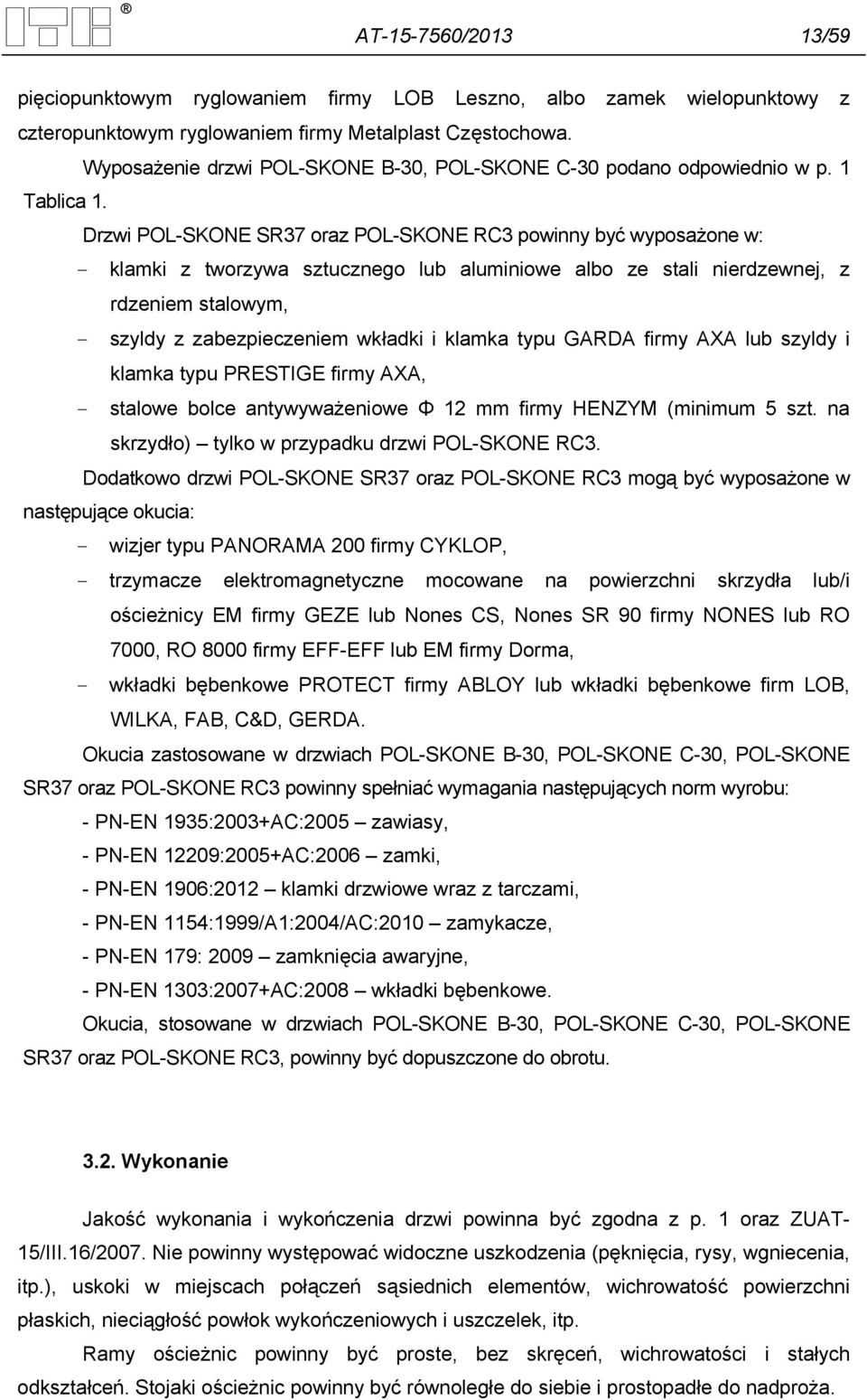 Drzwi POL-SKONE SR37 oraz POL-SKONE RC3 powinny być wyposażone w: - klamki z tworzywa sztucznego lub aluminiowe albo ze stali nierdzewnej, z rdzeniem stalowym, - szyldy z zabezpieczeniem wkładki i