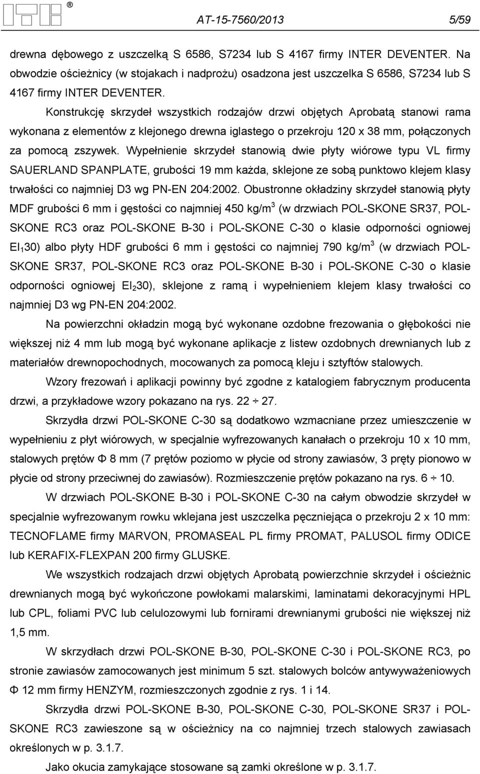 Konstrukcję skrzydeł wszystkich rodzajów drzwi objętych Aprobatą stanowi rama wykonana z elementów z klejonego drewna iglastego o przekroju 120 x 38 mm, połączonych za pomocą zszywek.