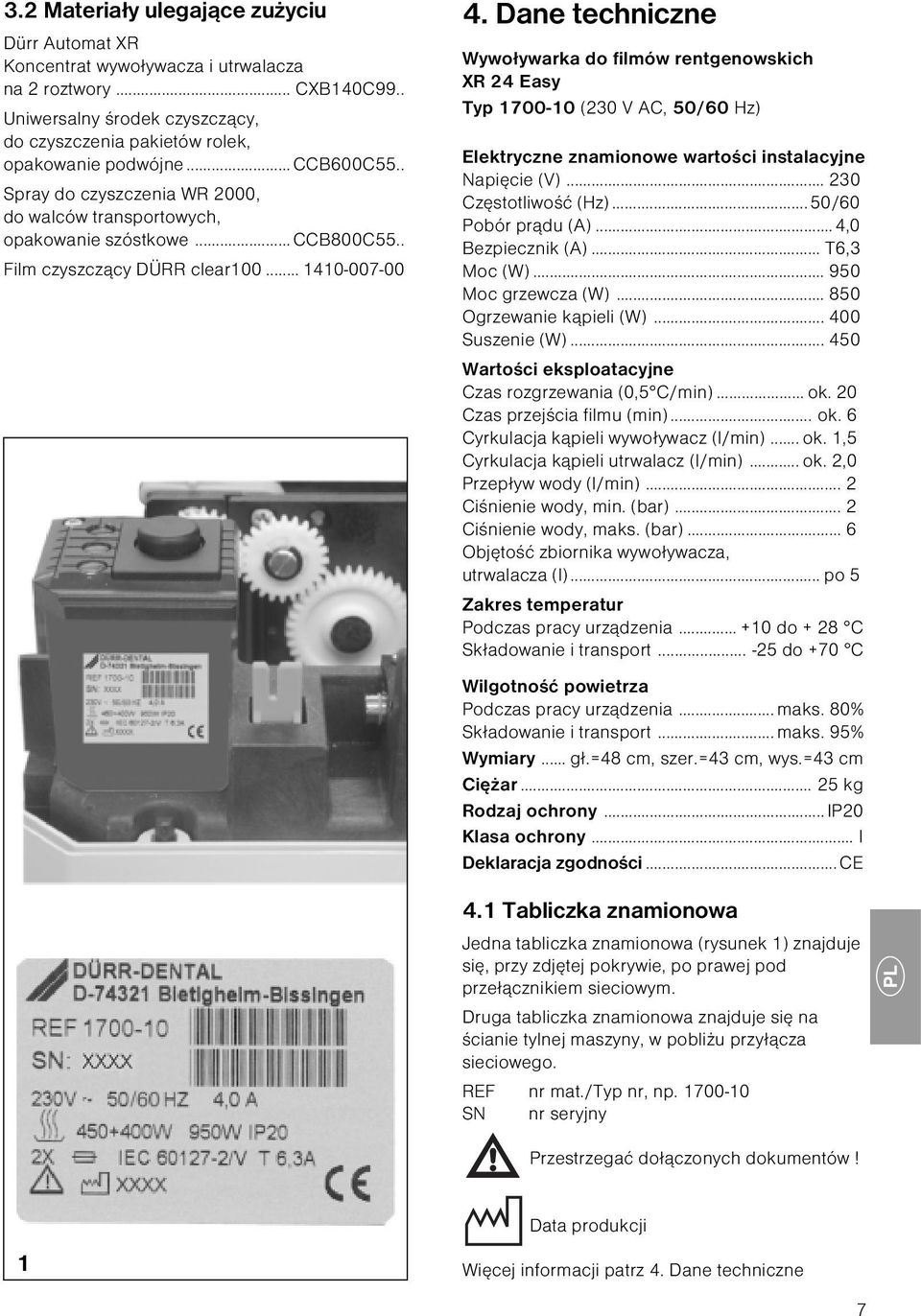 Dane techniczne Wywoływarka do filmów rentgenowskich XR 24 Easy Typ 1700-10 (230 V AC, 50/60 Hz) Elektryczne znamionowe wartości instalacyjne Napięcie (V)... 230 Częstotliwość (Hz).