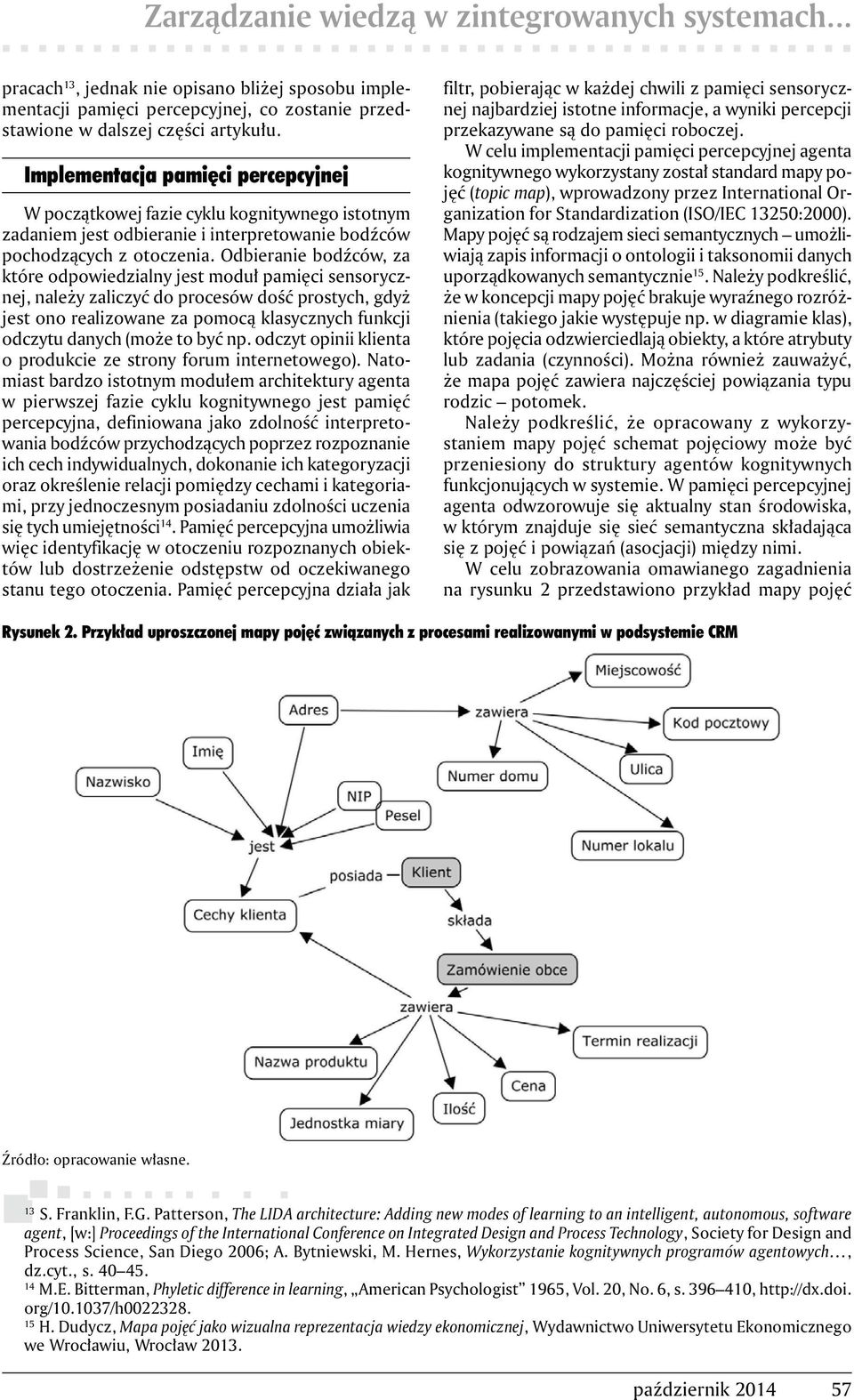 Odbieranie bodźców, za które odpowiedzialny jest moduł pamięci sensorycznej, należy zaliczyć do procesów dość prostych, gdyż jest ono realizowane za pomocą klasycznych funkcji odczytu danych (może to