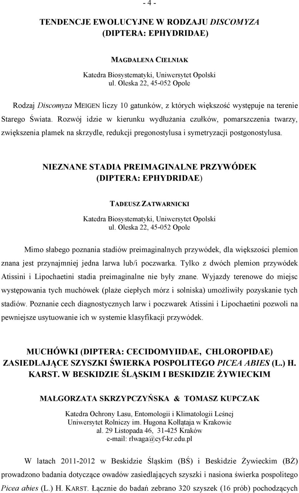 Rozwój idzie w kierunku wydłużania czułków, pomarszczenia twarzy, zwiększenia plamek na skrzydle, redukcji pregonostylusa i symetryzacji postgonostylusa.
