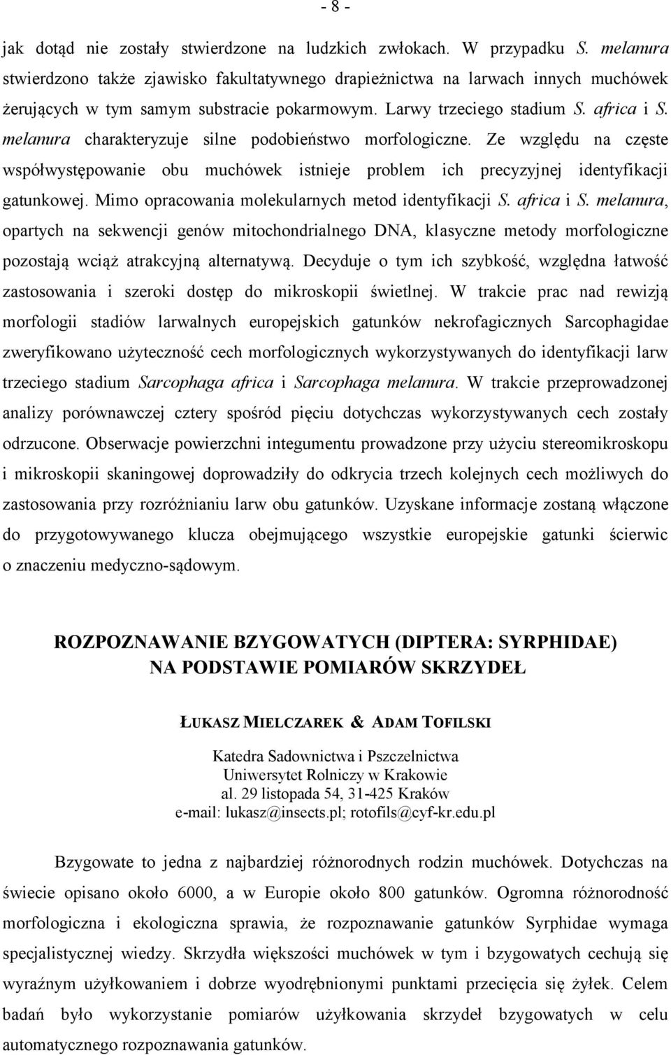 melanura charakteryzuje silne podobieństwo morfologiczne. Ze względu na częste współwystępowanie obu muchówek istnieje problem ich precyzyjnej identyfikacji gatunkowej.
