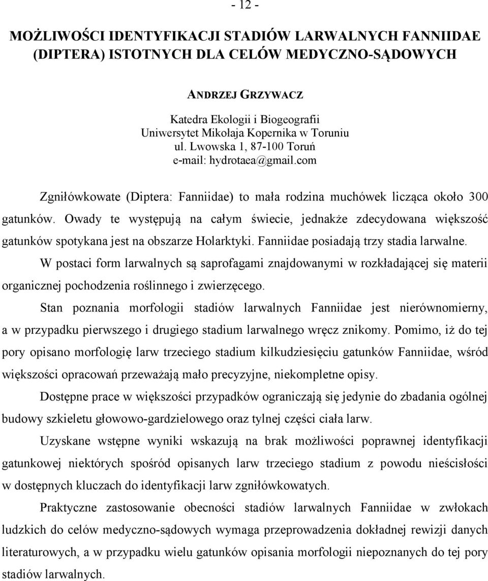 Owady te występują na całym świecie, jednakże zdecydowana większość gatunków spotykana jest na obszarze Holarktyki. Fanniidae posiadają trzy stadia larwalne.