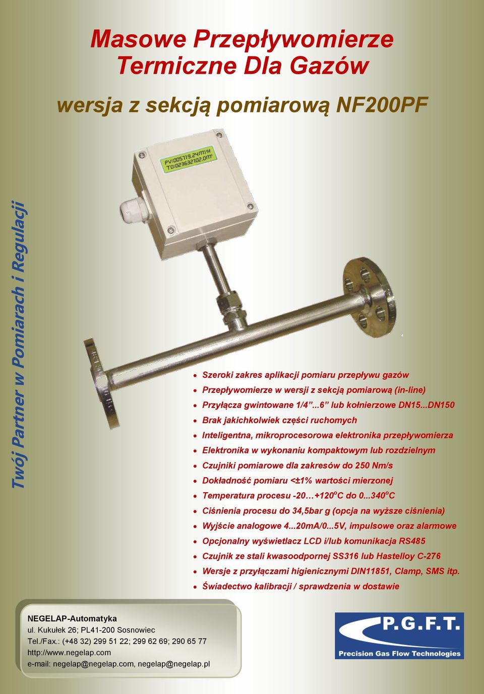 ..DN150 jakichkolwiek części ruchomych Inteligentna, mikroprocesorowa elektronika przepływomierza Elektronika w wykonaniu kompaktowym lub rozdzielnym Czujniki pomiarowe dla zakresów do 250 Nm/s