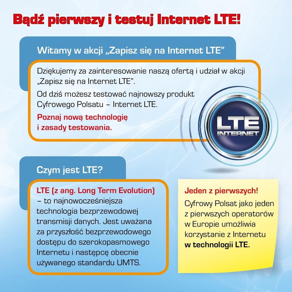 Od dziś możesz testować najnowszy produkt Cyfrowego Polsatu Internet LTE. Poznaj nową technologię i zasady testowania. Czym jest LTE? LTE (z ang.