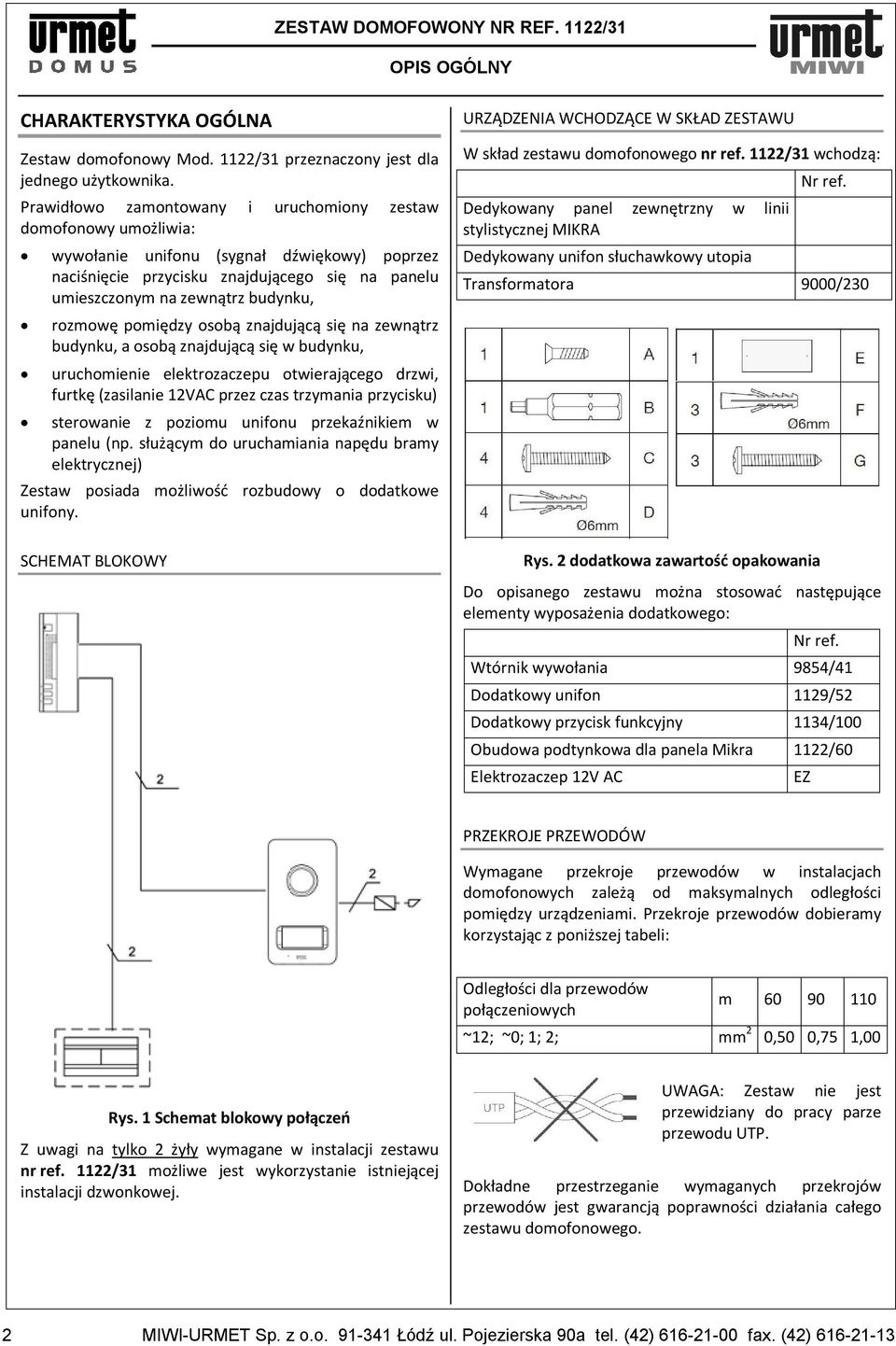 rozmowę pomiędzy osobą znajdującą się na zewnątrz budynku, a osobą znajdującą się w budynku, uruchomienie elektrozaczepu otwierającego drzwi, furtkę (zasilanie VAC przez czas trzymania przycisku)