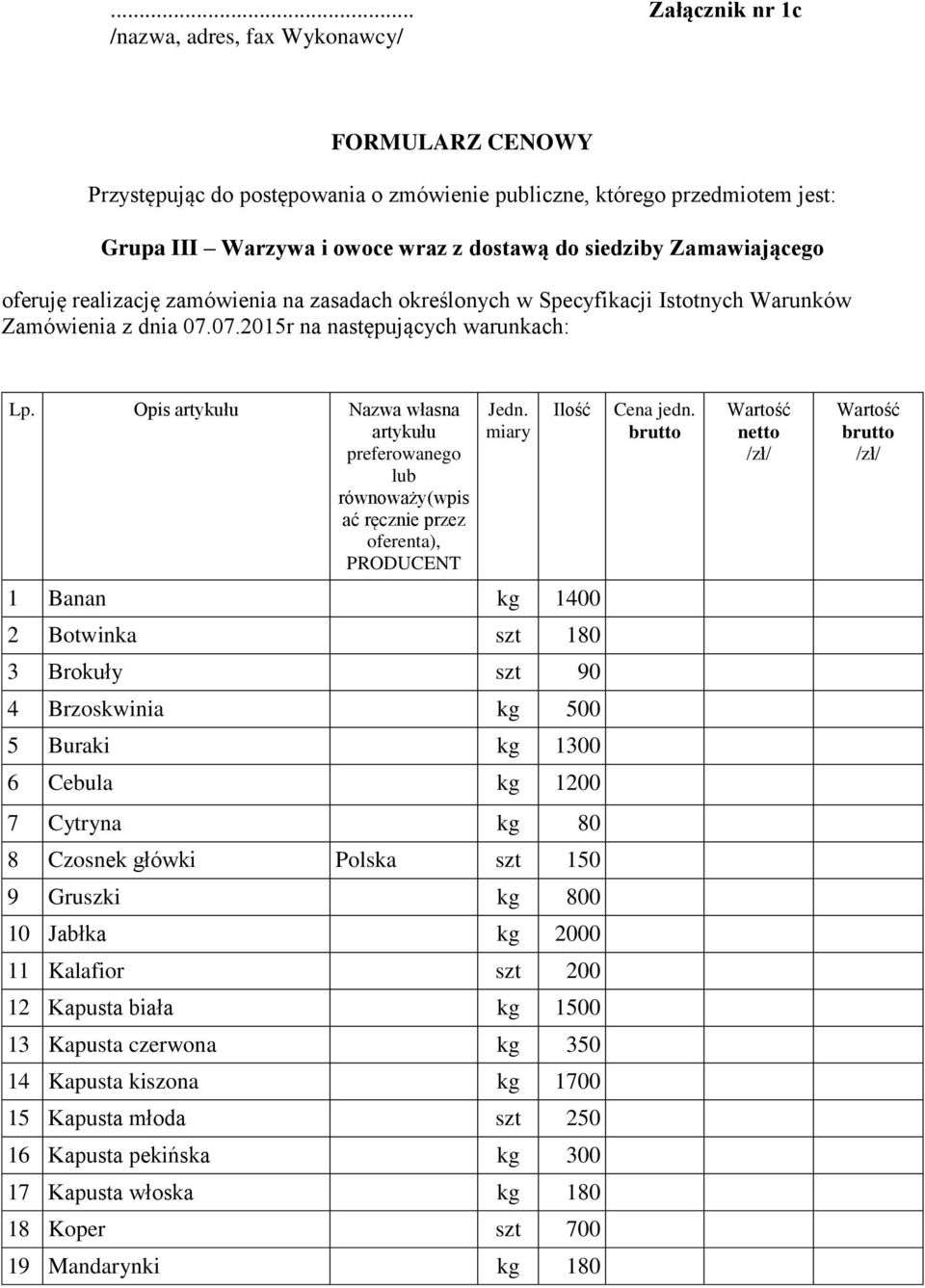 1 Banan kg 1400 2 Botwinka szt 180 3 Brokuły szt 90 4 Brzoskwinia kg 500 5 Buraki kg 1300 6 Cebula kg 1200 7 Cytryna kg 80 8 Czosnek główki Polska szt 150 9