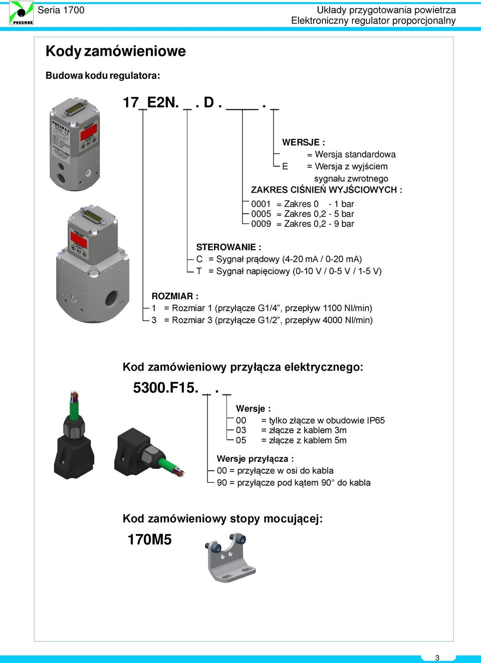 STEROWANIE : C = Sygnał prądowy (4-20 ma / 0-20 ma) T = Sygnał napięciowy (0-10 V / 0-5 V / 1-5 V) ROZMIAR : 1 = Rozmiar 1 (przyłącze G1/4, przepływ 1100 Nl/min) 3 = Rozmiar 3