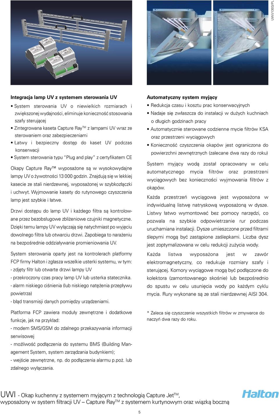 w wysokowydajne lampy UV o żywotności 13 000 godzin. Znajdują się w lekkiej kasecie ze stali nierdzewnej, wyposażonej w szybkozłączki i uchwyt.