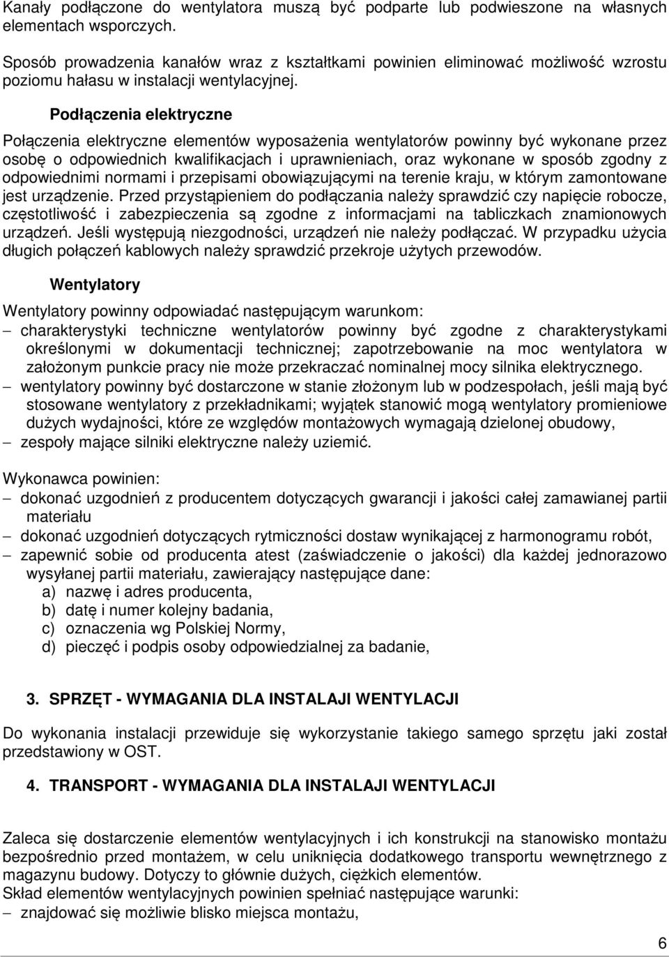 Podłączenia elektryczne Połączenia elektryczne elementów wyposażenia wentylatorów powinny być wykonane przez osobę o odpowiednich kwalifikacjach i uprawnieniach, oraz wykonane w sposób zgodny z