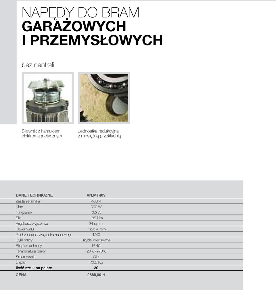 MT40V Zasilanie silnika 400 V Moc 900 W Natężenie 2,2 A Siła 185 Nm Prędkość wyjściowa 24 r.p.m. Otwór wału 1 (25,4 mm) Przełożenie red.