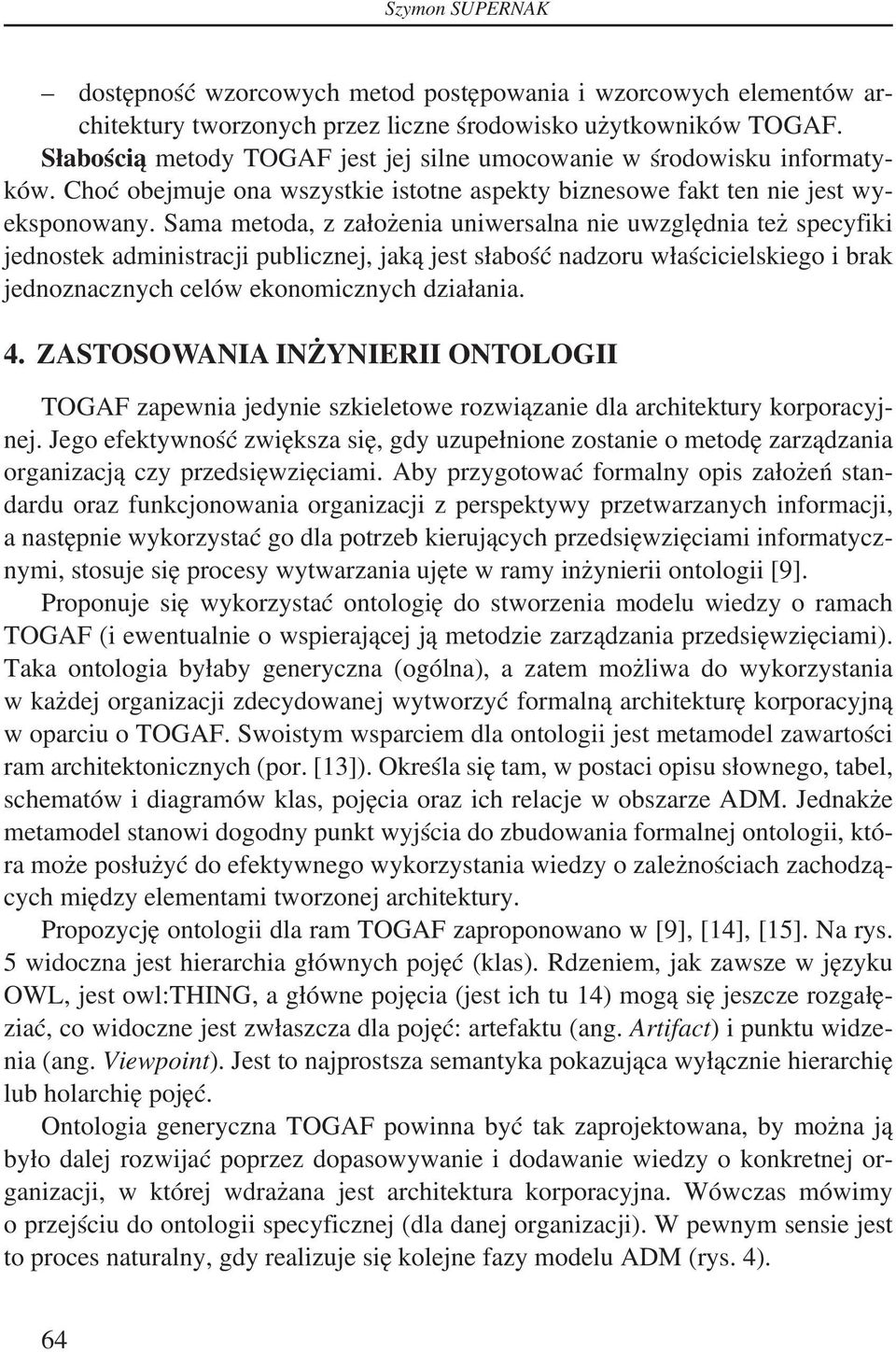 Sama metoda, z założenia uniwersalna nie uwzględnia też specyfiki jednostek administracji publicznej, jaką jest słabość nadzoru właścicielskiego i brak jednoznacznych celów ekonomicznych działania. 4.
