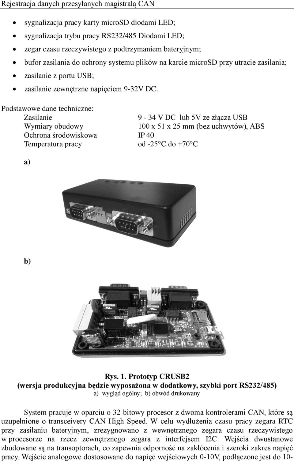 Podstawowe dane techniczne: Zasilanie 9-34 V DC lub 5V ze złącza USB Wymiary obudowy 10