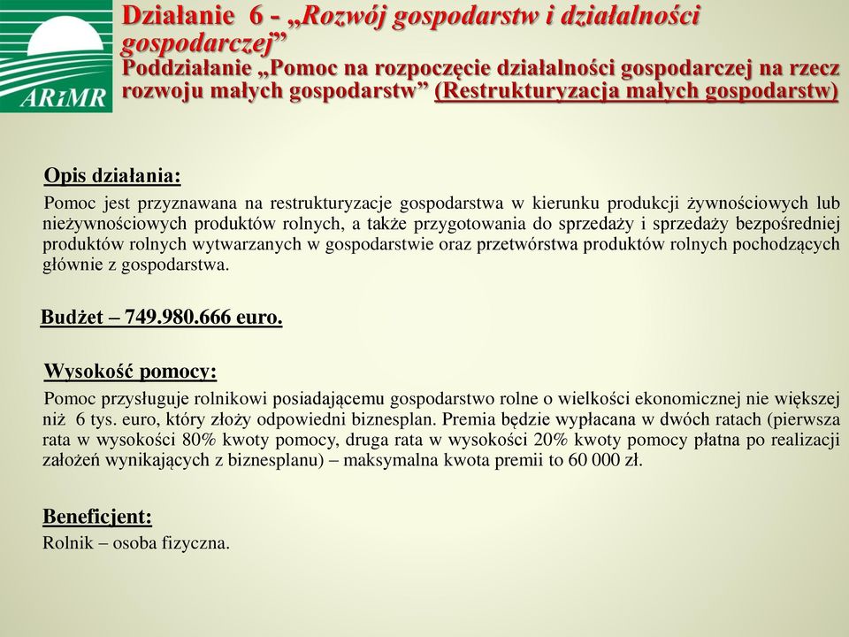 Wysokość pomocy: Pomoc przysługuje rolnikowi posiadającemu gospodarstwo rolne o wielkości ekonomicznej nie większej niż 6 tys. euro, który złoży odpowiedni biznesplan.