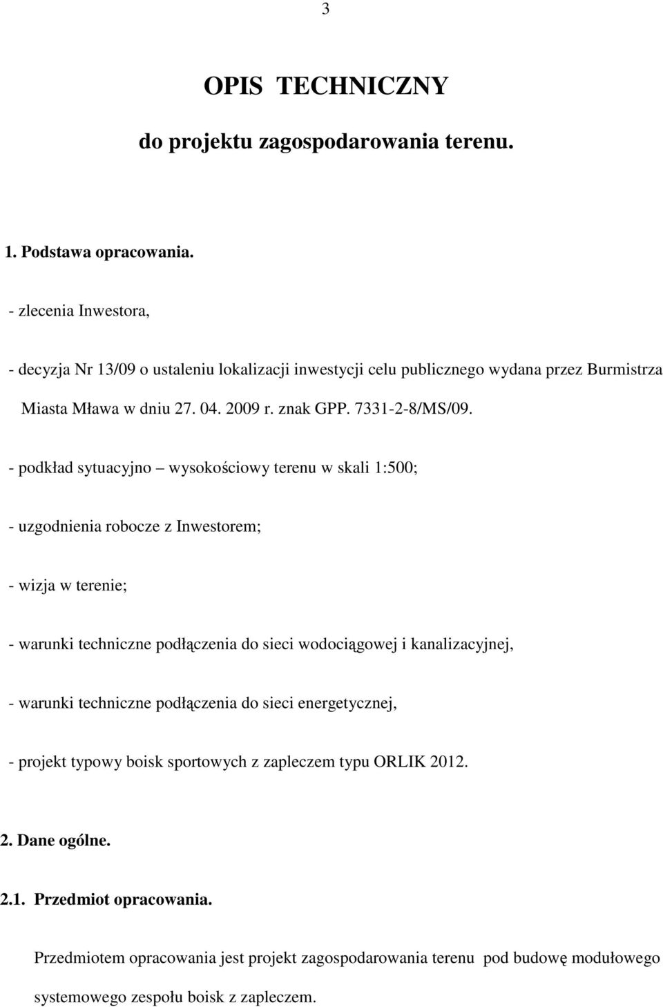 - podkład sytuacyjno wysokościowy terenu w skali 1:500; - uzgodnienia robocze z Inwestorem; - wizja w terenie; - warunki techniczne podłączenia do sieci wodociągowej i