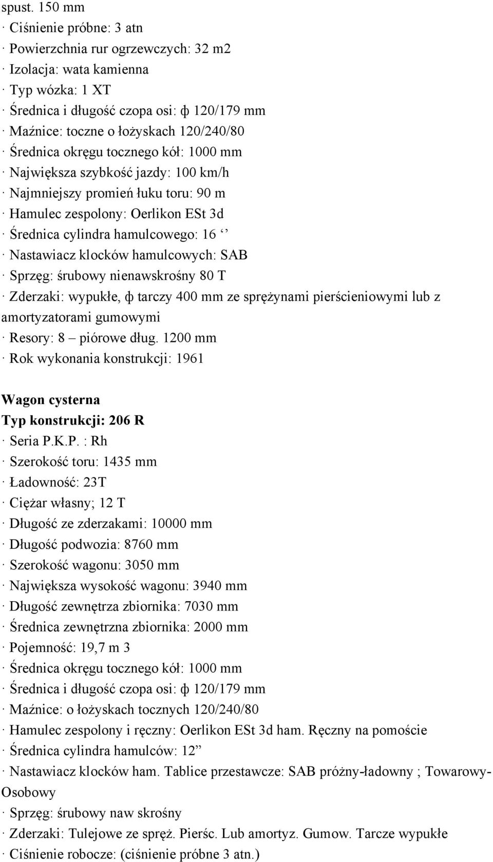 okręgu tocznego kół: 1000 mm Największa szybkość jazdy: 100 km/h Najmniejszy promień łuku toru: 90 m Hamulec zespolony: Oerlikon ESt 3d Średnica cylindra hamulcowego: 16 Nastawiacz klocków