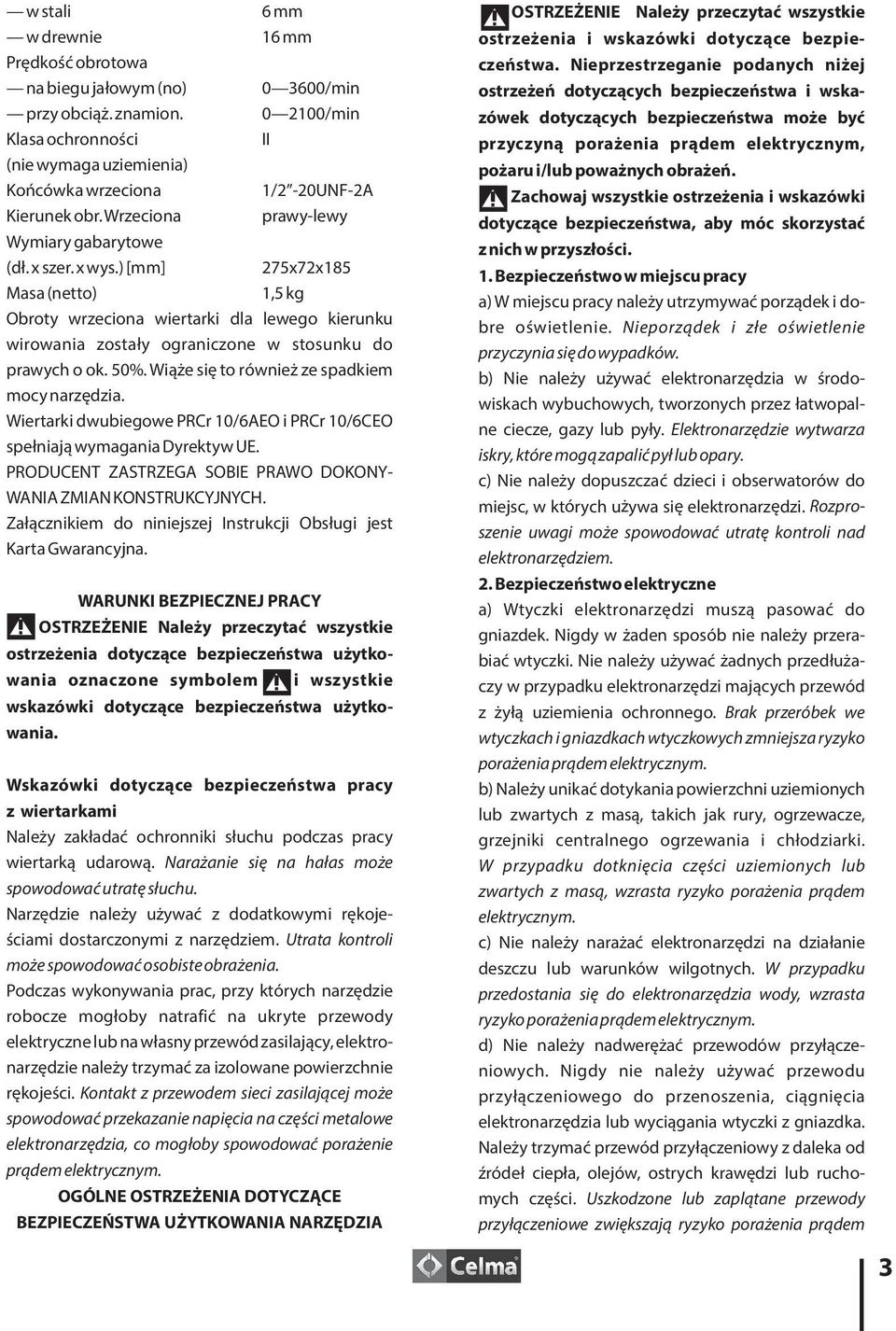 50%. Wiąże się to również ze spadkiem mocy narzędzia. Wiertarki dwubiegowe PRCr 10/6AEO i PRCr 10/6CEO spełniają wymagania Dyrektyw UE.