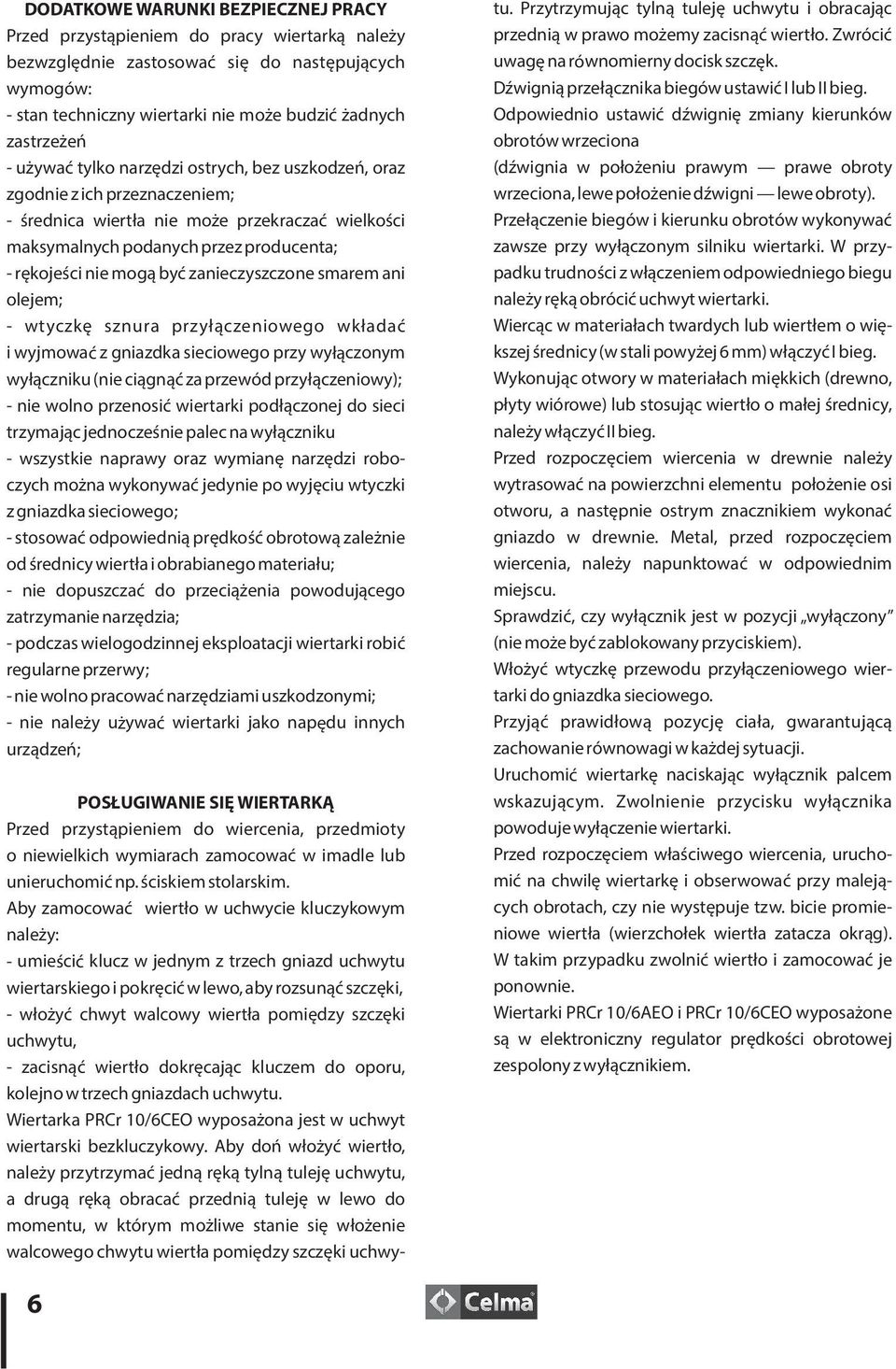 zanieczyszczone smarem ani olejem; - wtyczkę sznura przyłączeniowego wkładać i wyjmować z gniazdka sieciowego przy wyłączonym wyłączniku (nie ciągnąć za przewód przyłączeniowy); - nie wolno przenosić