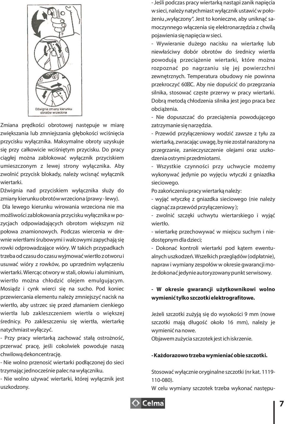 Dźwignia nad przyciskiem wyłącznika służy do zmiany kierunku obrotów wrzeciona (prawy - lewy).