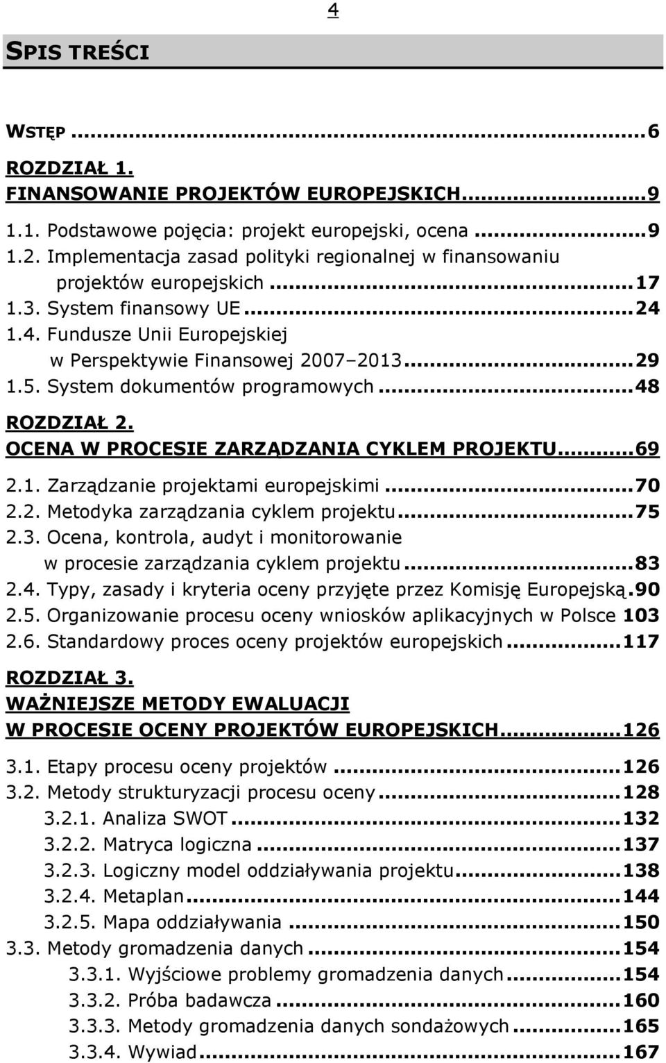 System dokumentów programowych... 48 ROZDZIAŁ 2. OCENA W PROCESIE ZARZĄDZANIA CYKLEM PROJEKTU... 69 2.1. Zarządzanie projektami europejskimi... 70 2.2. Metodyka zarządzania cyklem projektu... 75 2.3.