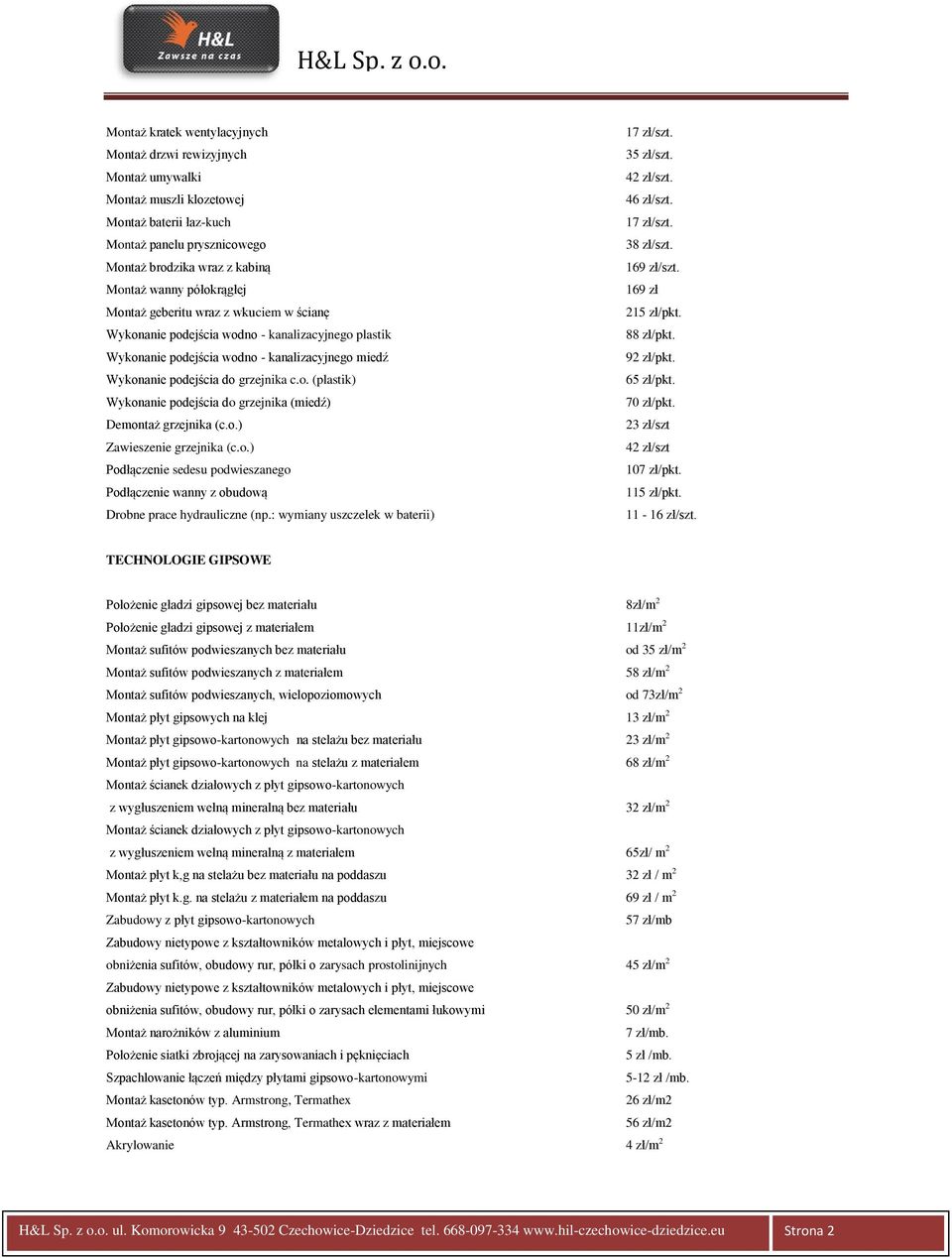 o.) Zawieszenie grzejnika (c.o.) Podłączenie sedesu podwieszanego Podłączenie wanny z obudową Drobne prace hydrauliczne (np.: wymiany uszczelek w baterii) 17 zł/szt. 35 zł/szt. 42 zł/szt. 46 zł/szt.