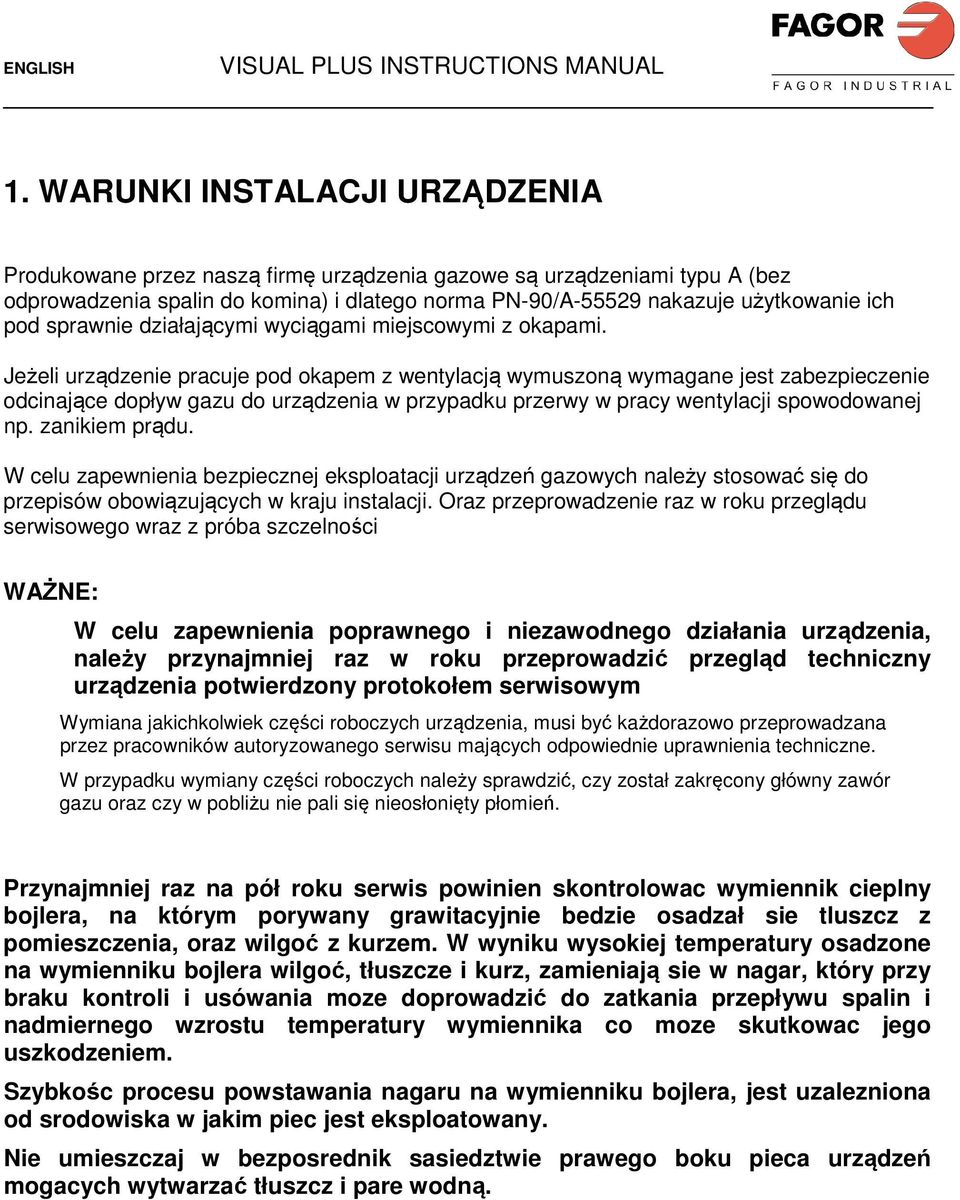 Jeżeli urządzenie pracuje pod okapem z wentylacją wymuszoną wymagane jest zabezpieczenie odcinające dopływ gazu do urządzenia w przypadku przerwy w pracy wentylacji spowodowanej np. zanikiem prądu.
