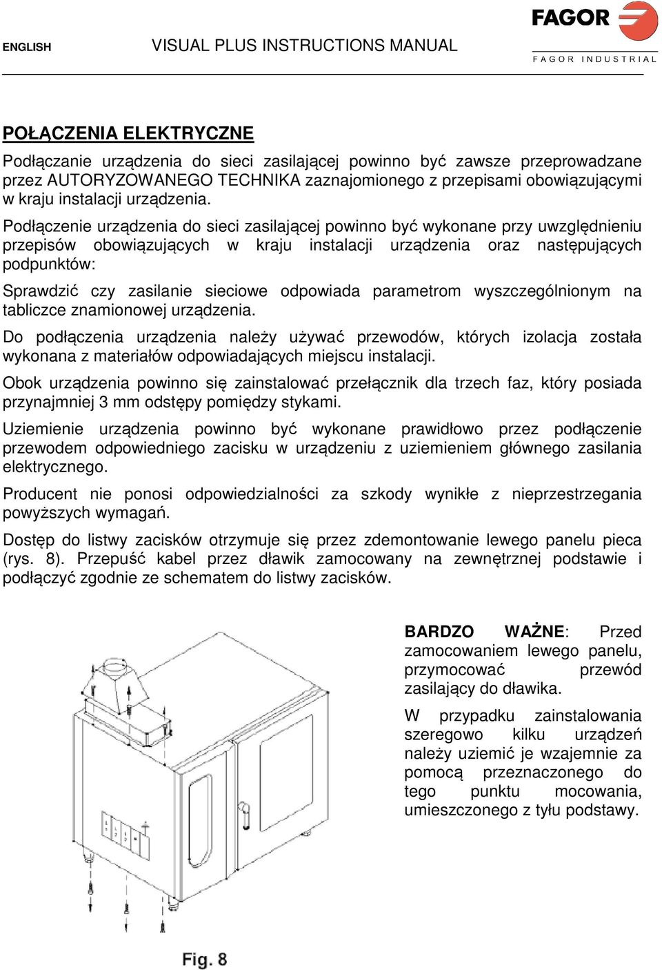 Podłączenie urządzenia do sieci zasilającej powinno być wykonane przy uwzględnieniu przepisów obowiązujących w kraju instalacji urządzenia oraz następujących podpunktów: Sprawdzić czy zasilanie