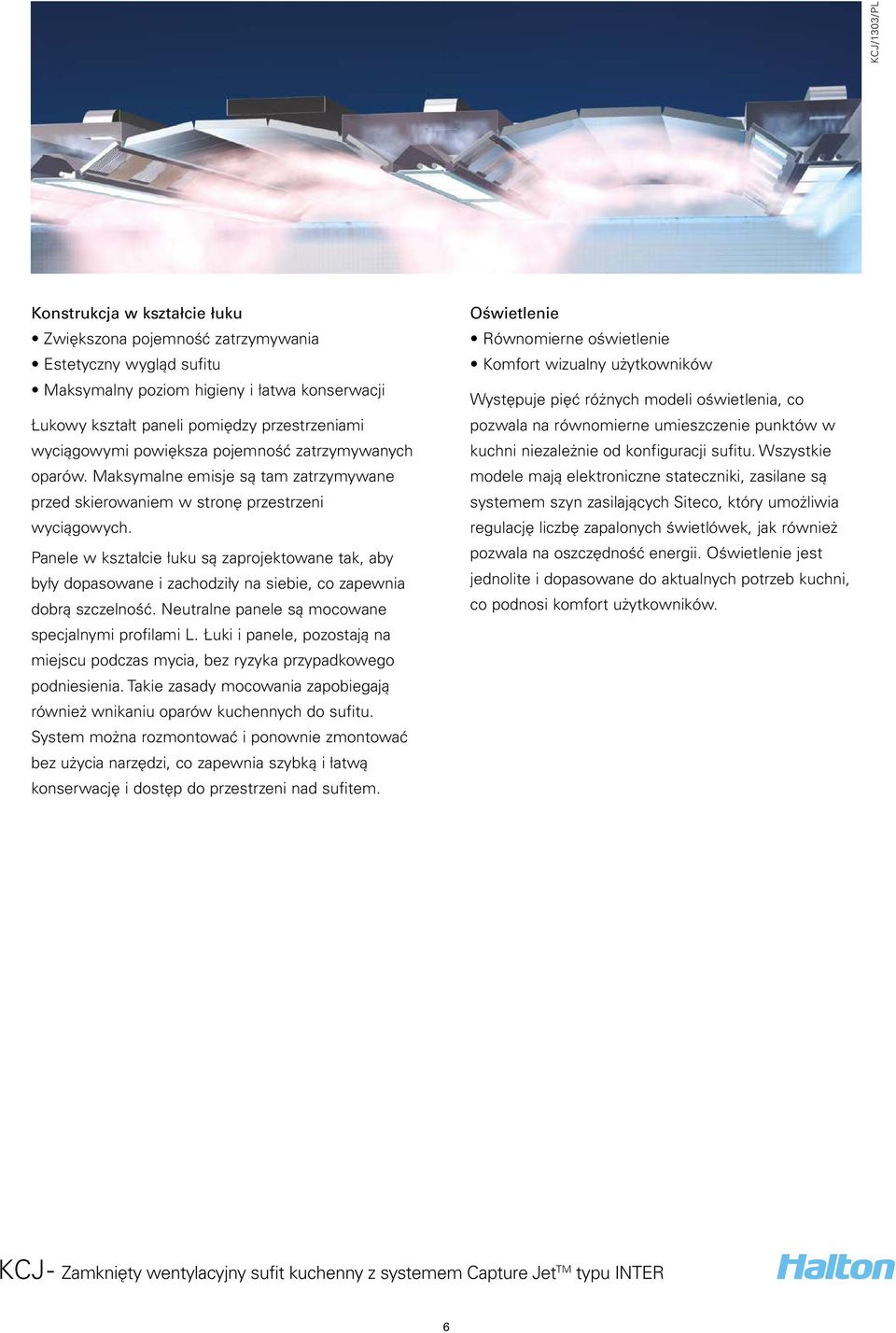 Panele w kształcie łuku są zaprojektowane tak, aby były dopasowane i zachodziły na siebie, co zapewnia dobrą szczelność. Neutralne panele są mocowane specjalnymi profilami L.
