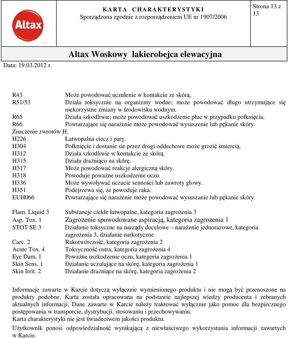 pary H304 Połknięcie i dostanie sie przez drogi oddechowe może grozić śmiercią H312 Działa szkodliwie w kontakcie ze skórą H315 Działa drażniąco na skórę H317 Może powodować reakcje alergiczną skóry